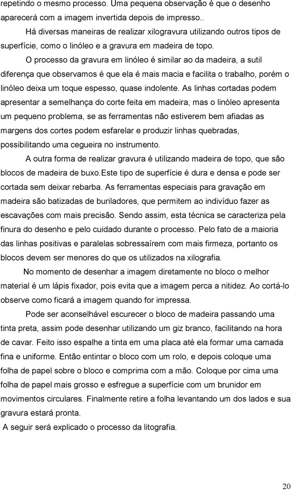 O processo da gravura em linóleo é similar ao da madeira, a sutil diferença que observamos é que ela é mais macia e facilita o trabalho, porém o linóleo deixa um toque espesso, quase indolente.