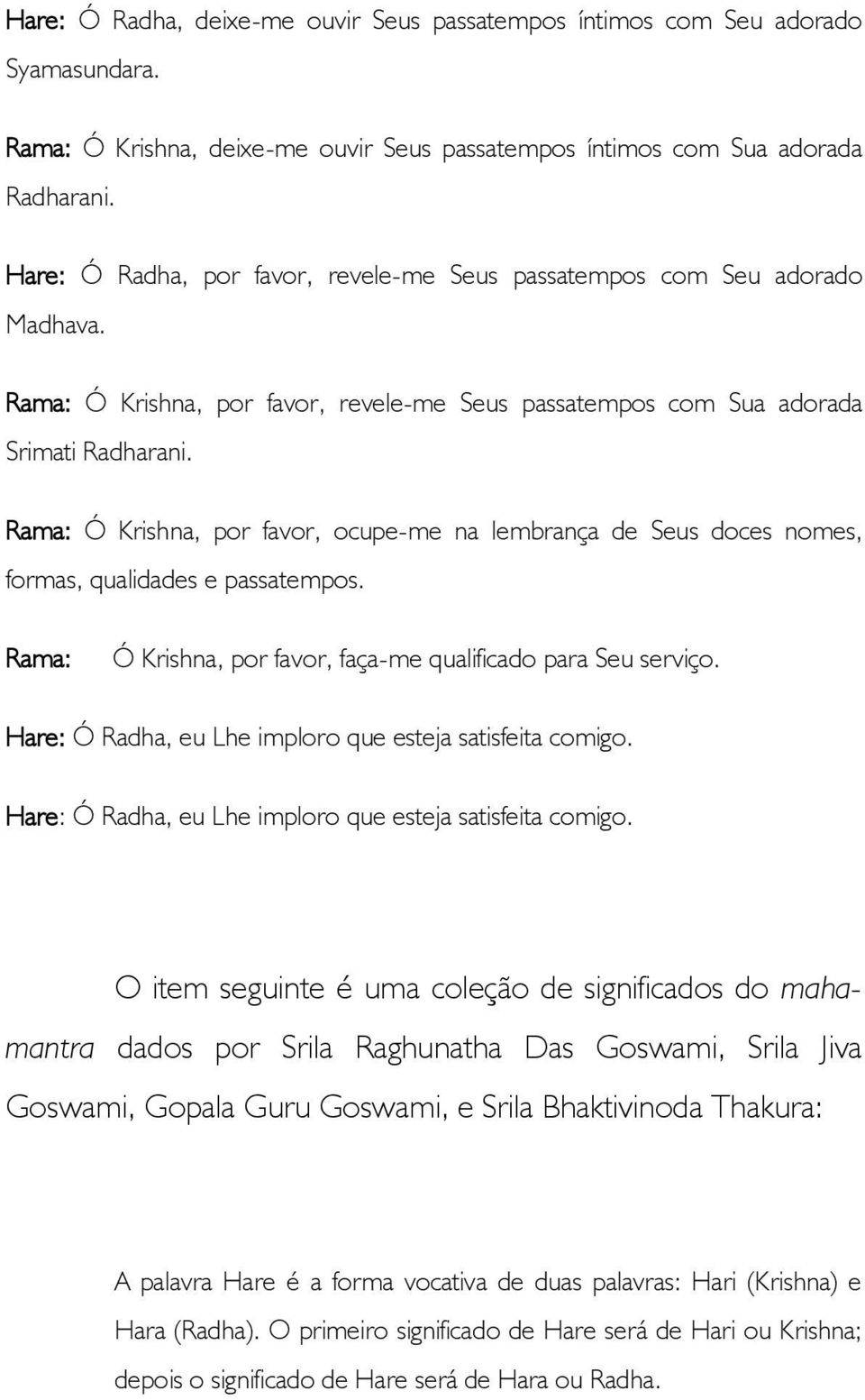 Rama: Ó Krishna, por favor, ocupe-me na lembrança de Seus doces nomes, formas, qualidades e passatempos. Rama: Ó Krishna, por favor, faça-me qualificado para Seu serviço.