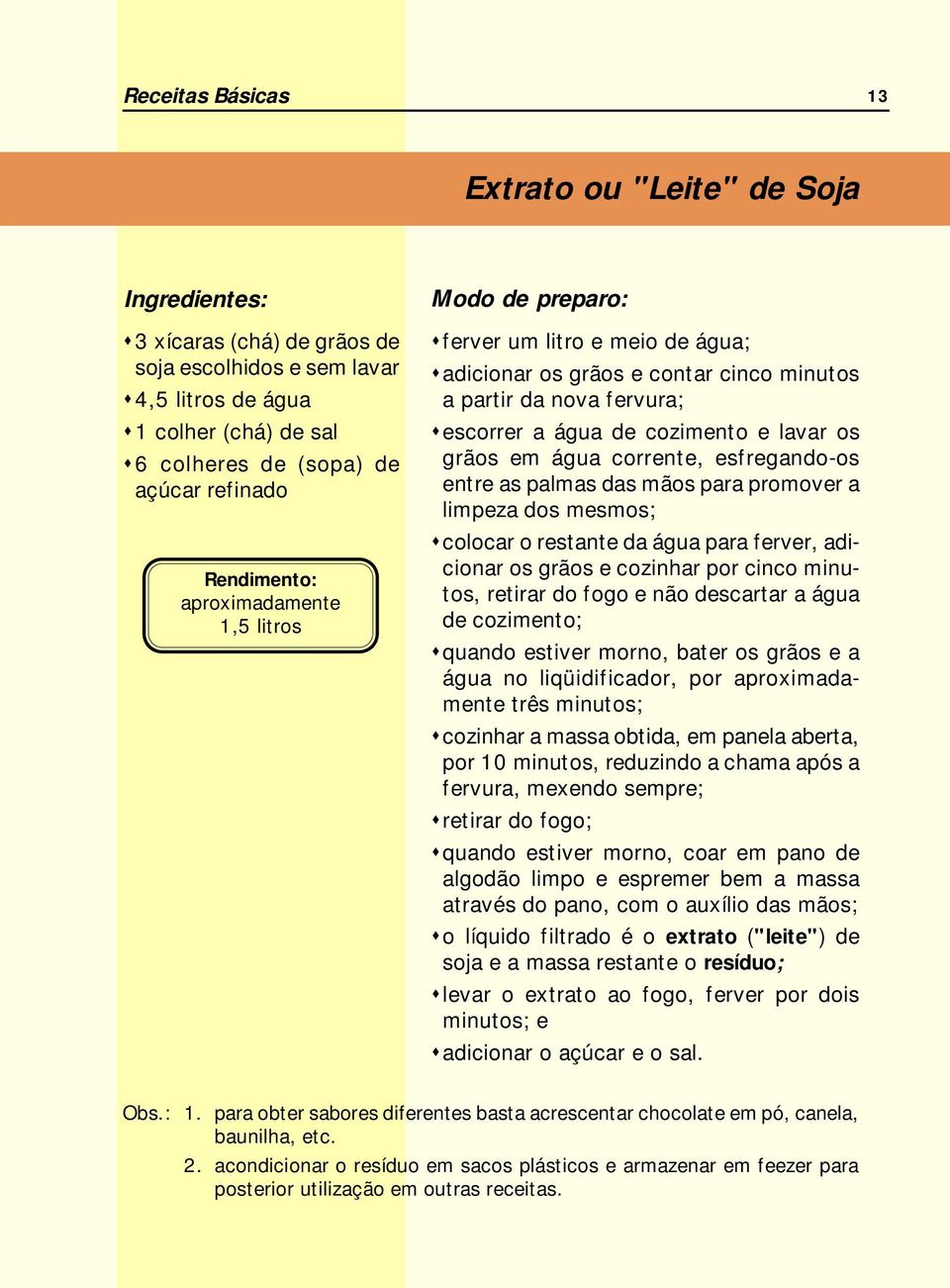 palmas das mãos para promover a limpeza dos mesmos; colocar o restante da água para ferver, adicionar os grãos e cozinhar por cinco minutos, retirar do fogo e não descartar a água de cozimento;