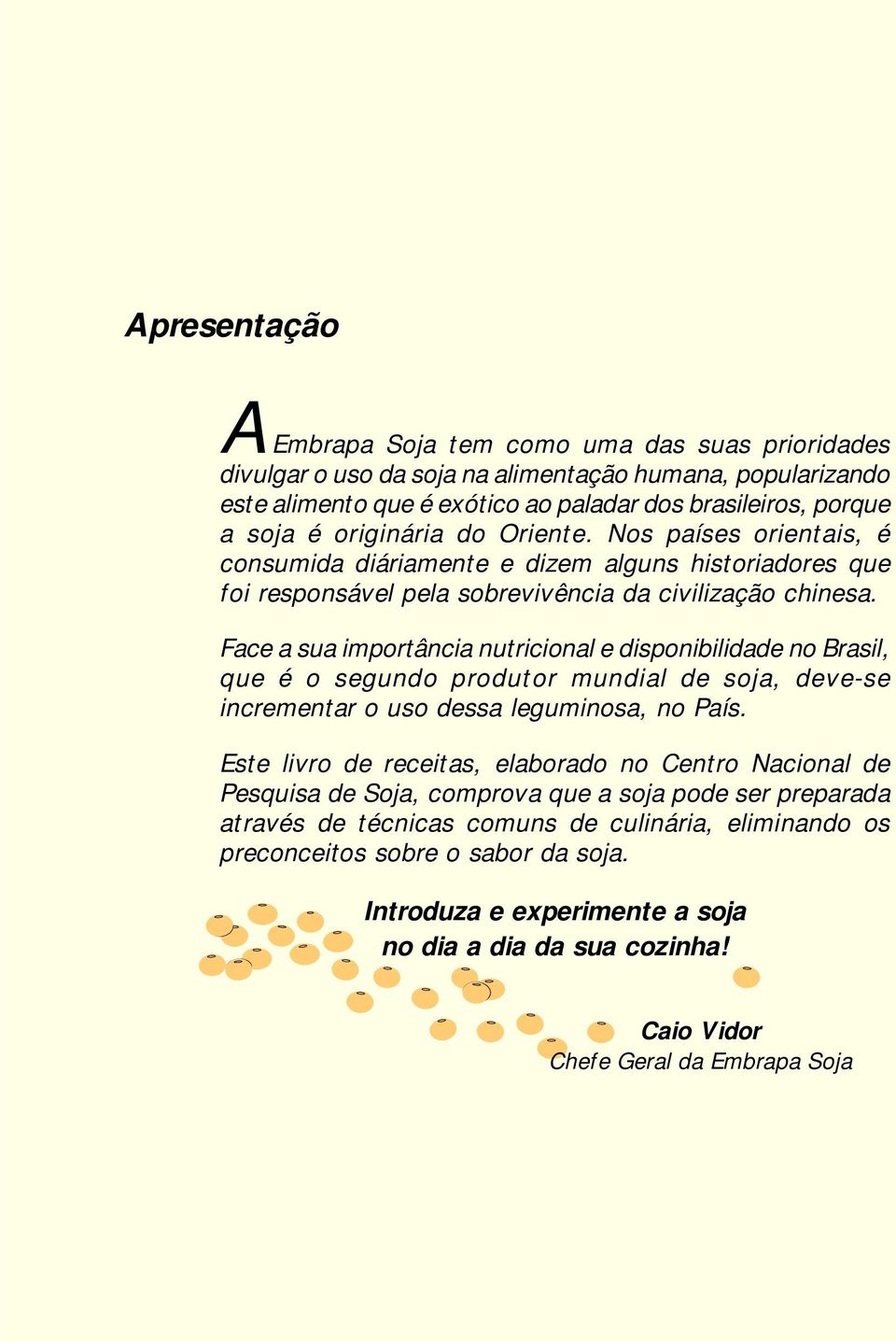 Face a sua importância nutricional e disponibilidade no Brasil, que é o segundo produtor mundial de soja, deve-se incrementar o uso dessa leguminosa, no País.