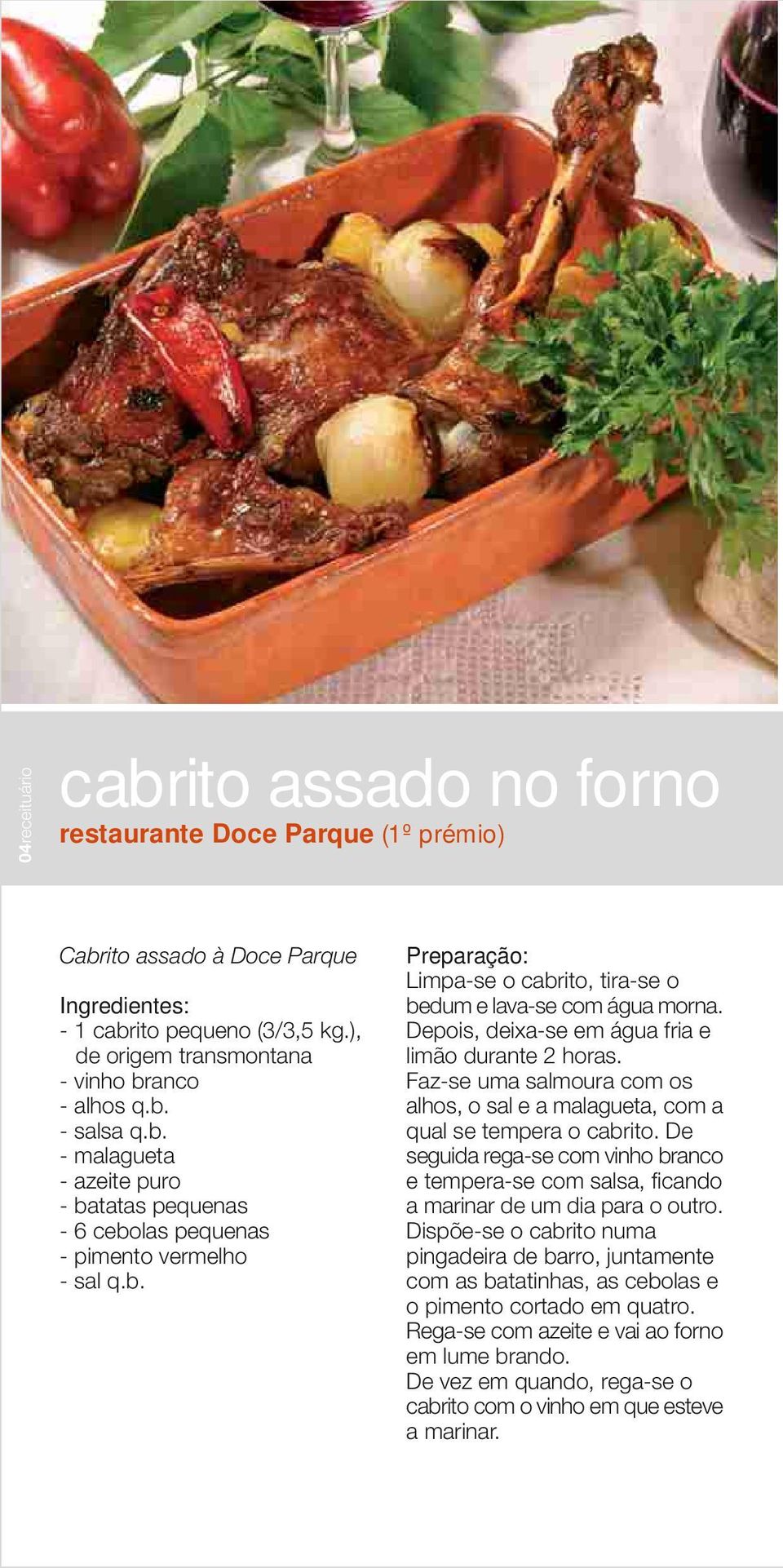 Depois, deixa-se em água fria e limão durante 2 horas. Faz-se uma salmoura com os alhos, o sal e a malagueta, com a qual se tempera o cabrito.