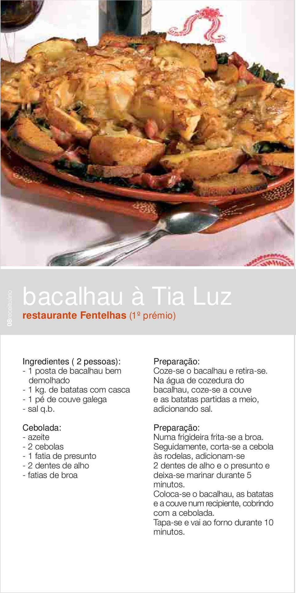 Na água de cozedura do bacalhau, coze-se a couve e as batatas partidas a meio, adicionando sal. Numa frigideira frita-se a broa.