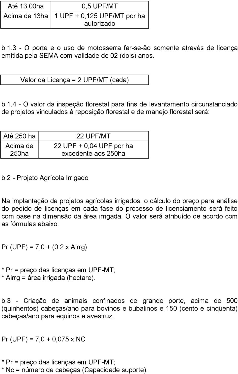 4 - O valor da inspeção florestal para fins de levantamento circunstanciado de projetos vinculados à reposição florestal e de manejo florestal será: Até 250 ha Acima de 250ha 22 UPF/MT 22 UPF + 0,04