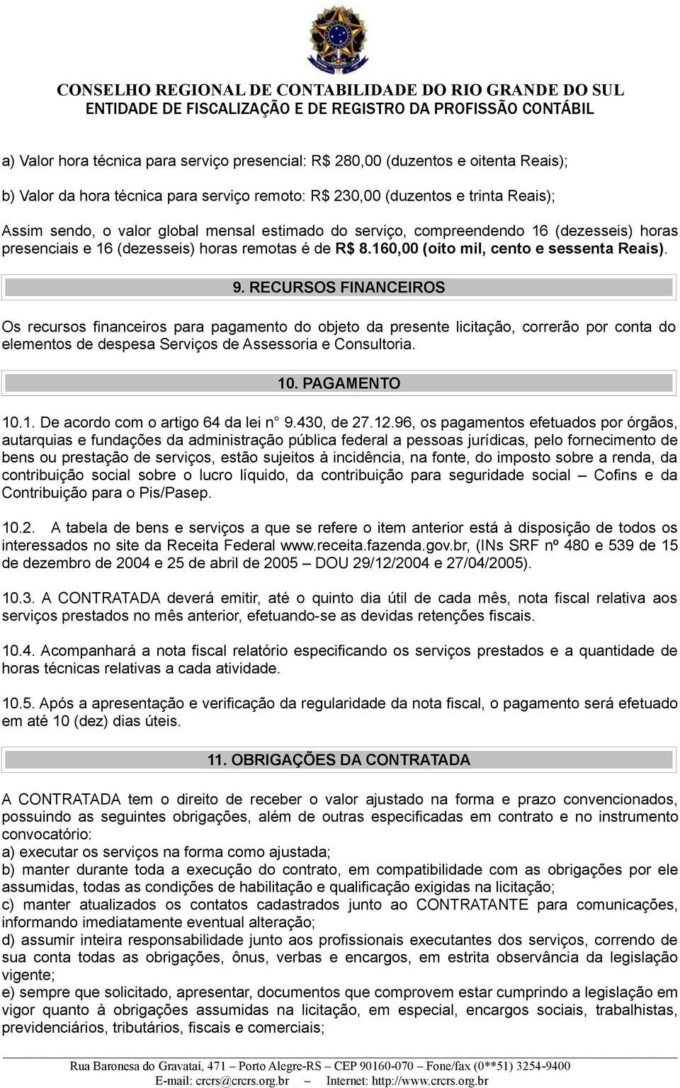 RECURSOS FINANCEIROS Os recursos financeiros para pagamento do objeto da presente licitação, correrão por conta do elementos de despesa Serviços de Assessoria e Consultoria. 10