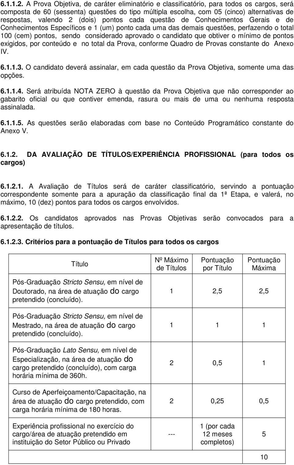 2 (dois) pontos cada questão de Conhecimentos Gerais e de Conhecimentos Específicos e 1 (um) ponto cada uma das demais questões, perfazendo o total 100 (cem) pontos, sendo considerado aprovado o