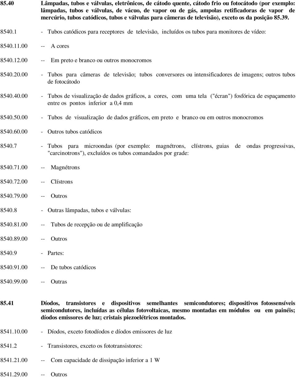 1 - Tubos catódicos para receptores de televisão, incluídos os tubos para monitores de vídeo: 8540.11.00 -- A cores 8540.12.00 -- Em preto e branco ou outros monocromos 8540.20.