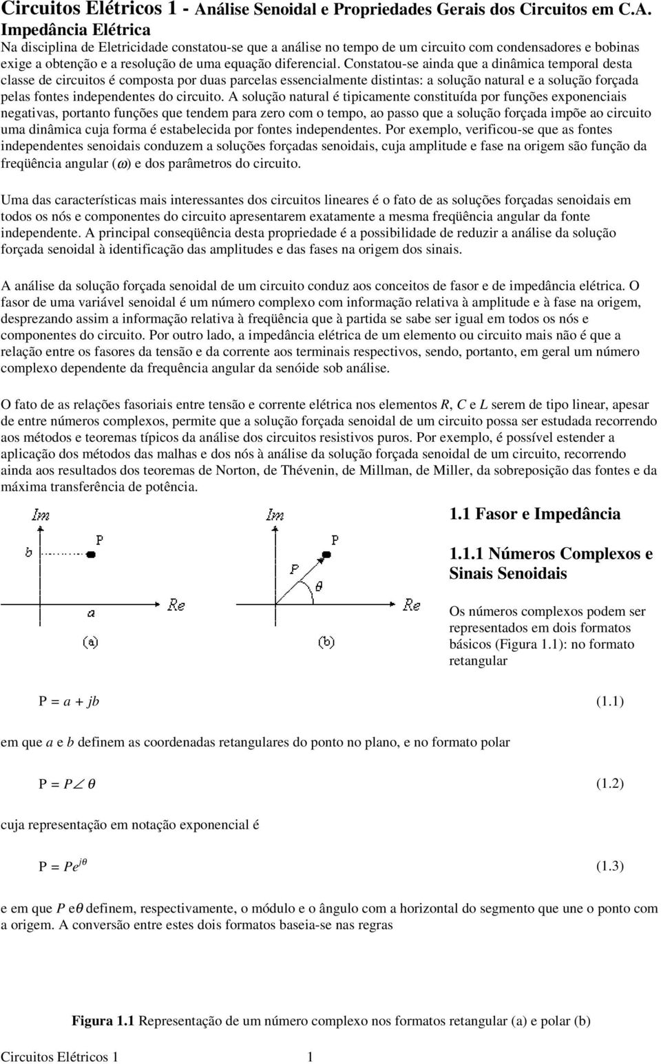 Impedância Elétrica Na disciplina de Eletricidade constatou-se que a análise no tempo de um circuito com condensadores e bobinas exige a obtenção e a resolução de uma equação diferencial.