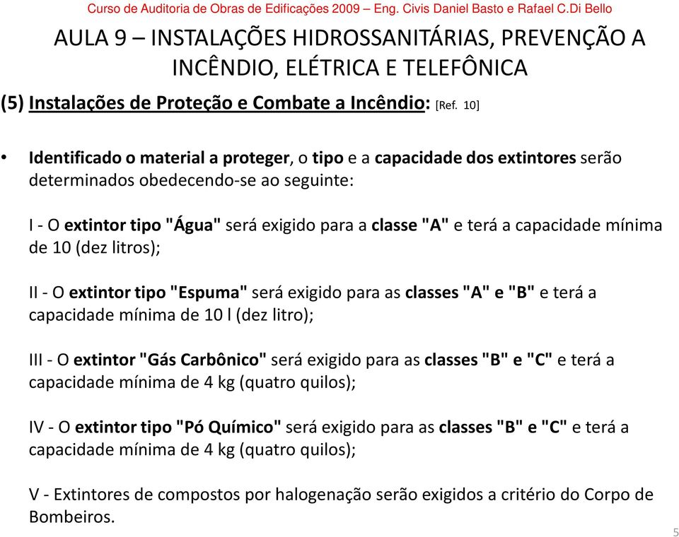 a capacidade mínima de 10 (dez litros); II -O extintor tipo "Espuma"será exigido para as classes "A" e "B" e terá a capacidade mínima de 10 l (dez litro); III -O extintor "Gás