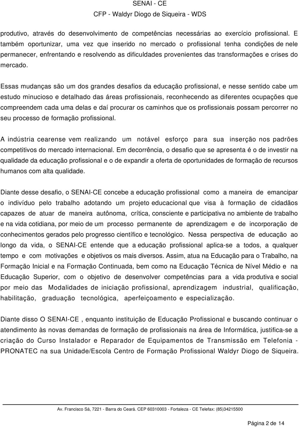 Essas mudanças são um dos grandes desafios da educação profissional, e nesse sentido cabe um estudo minucioso e detalhado das áreas profissionais, reconhecendo as diferentes ocupações que compreendem