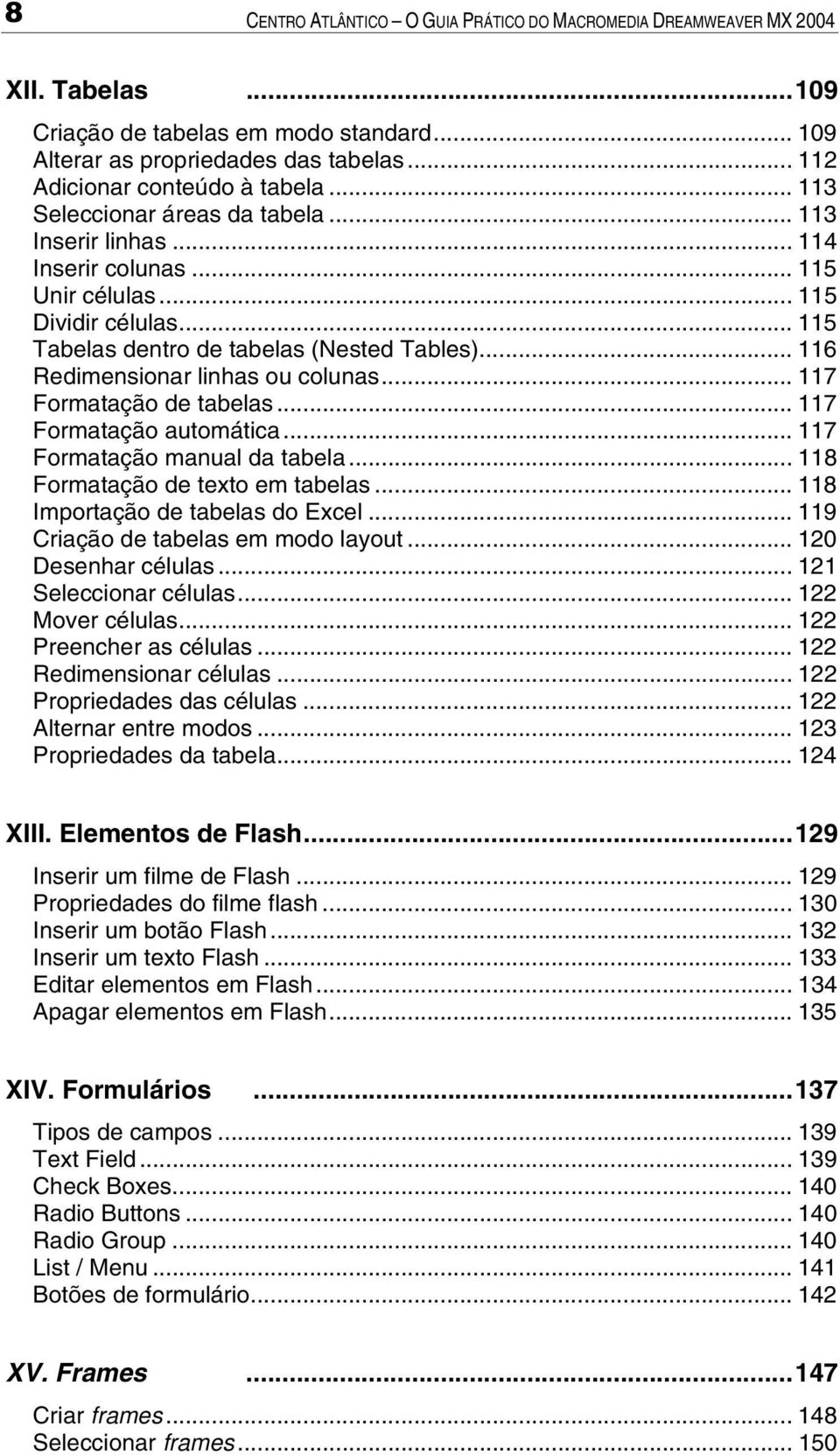 .. 116 Redimensionar linhas ou colunas... 117 Formatação de tabelas... 117 Formatação automática... 117 Formatação manual da tabela... 118 Formatação de texto em tabelas.