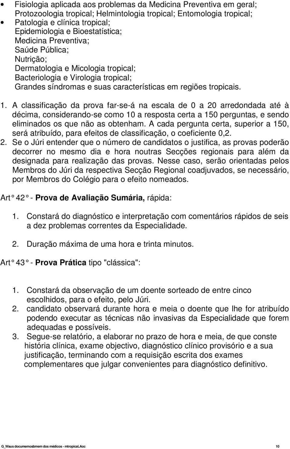 A classificação da prova far-se-á na escala de 0 a 20 arredondada até à décima, considerando-se como 10 a resposta certa a 150 perguntas, e sendo eliminados os que não as obtenham.