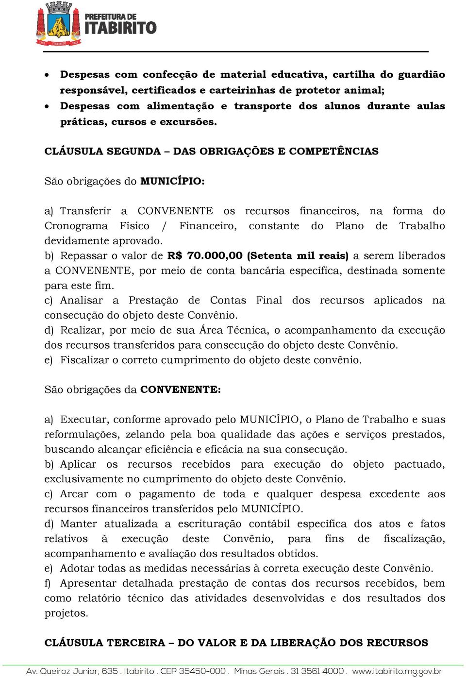 CLÁUSULA SEGUNDA DAS OBRIGAÇÕES E COMPETÊNCIAS São obrigações do MUNICÍPIO: a) Transferir a CONVENENTE os recursos financeiros, na forma do Cronograma Físico / Financeiro, constante do Plano de