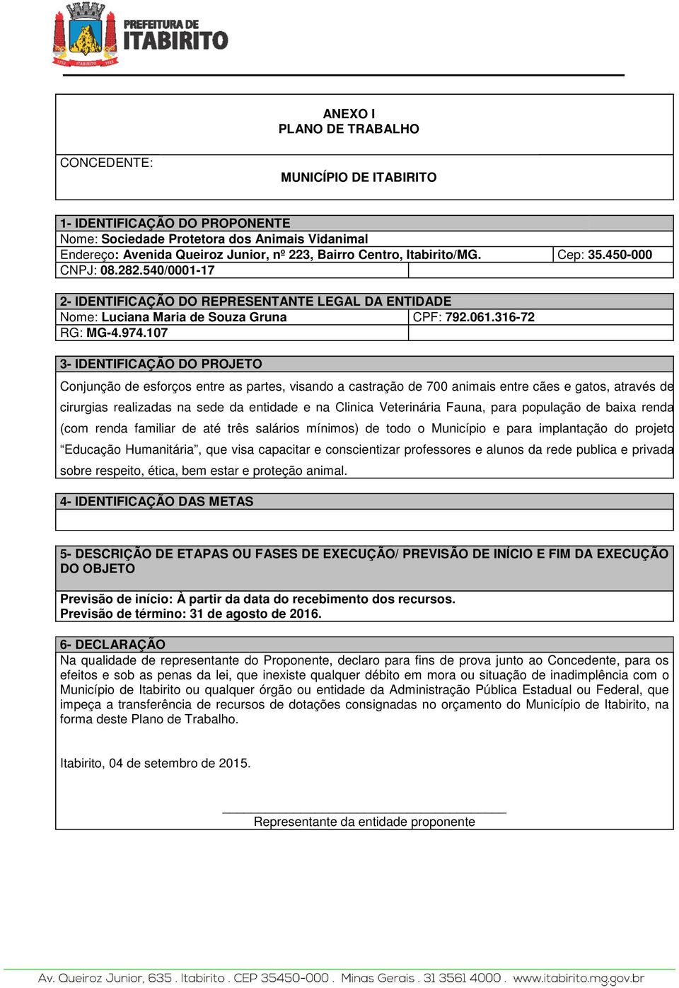 107 3- IDENTIFICAÇÃO DO PROJETO Conjunção de esforços entre as partes, visando a castração de animais entre cães e gatos, através de cirurgias realizadas na sede da entidade e na Clinica Veterinária