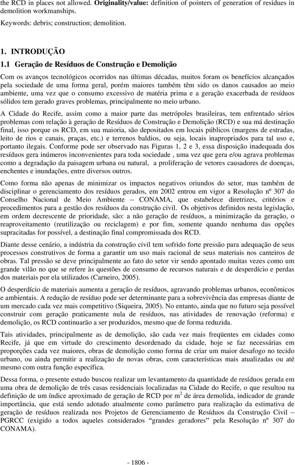 também têm sido os danos causados ao meio ambiente, uma vez que o consumo excessivo de matéria prima e a geração exacerbada de resíduos sólidos tem gerado graves problemas, principalmente no meio