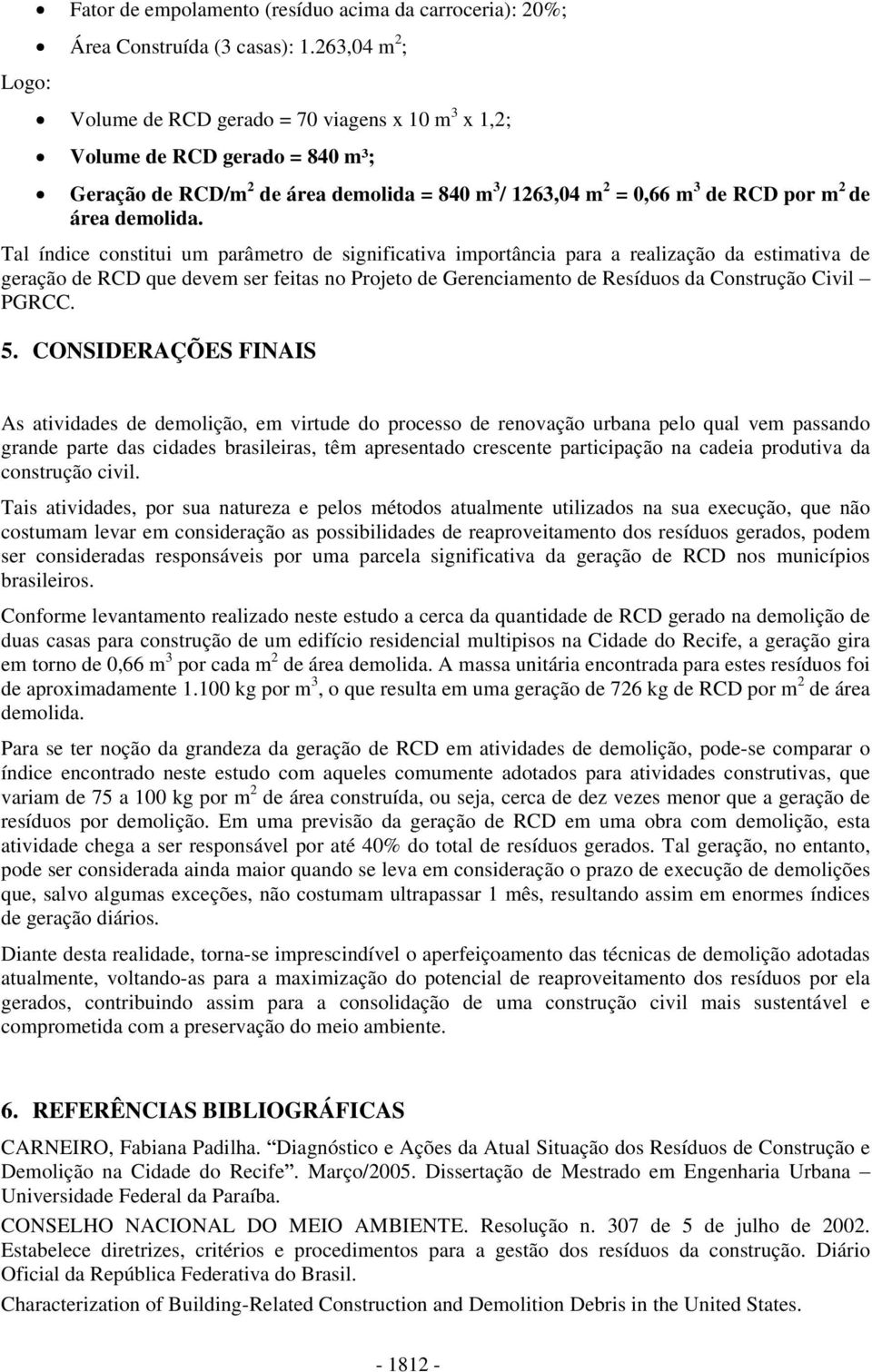 Tal índice constitui um parâmetro de significativa importância para a realização da estimativa de geração de RCD que devem ser feitas no Projeto de Gerenciamento de Resíduos da Construção Civil PGRCC.