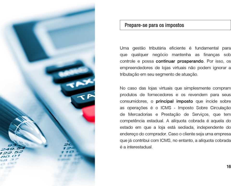 No caso das lojas virtuais que simplesmente compram produtos de fornecedores e os revendem para seus consumidores, o principal imposto que incide sobre as operações é o ICMS - Imposto Sobre