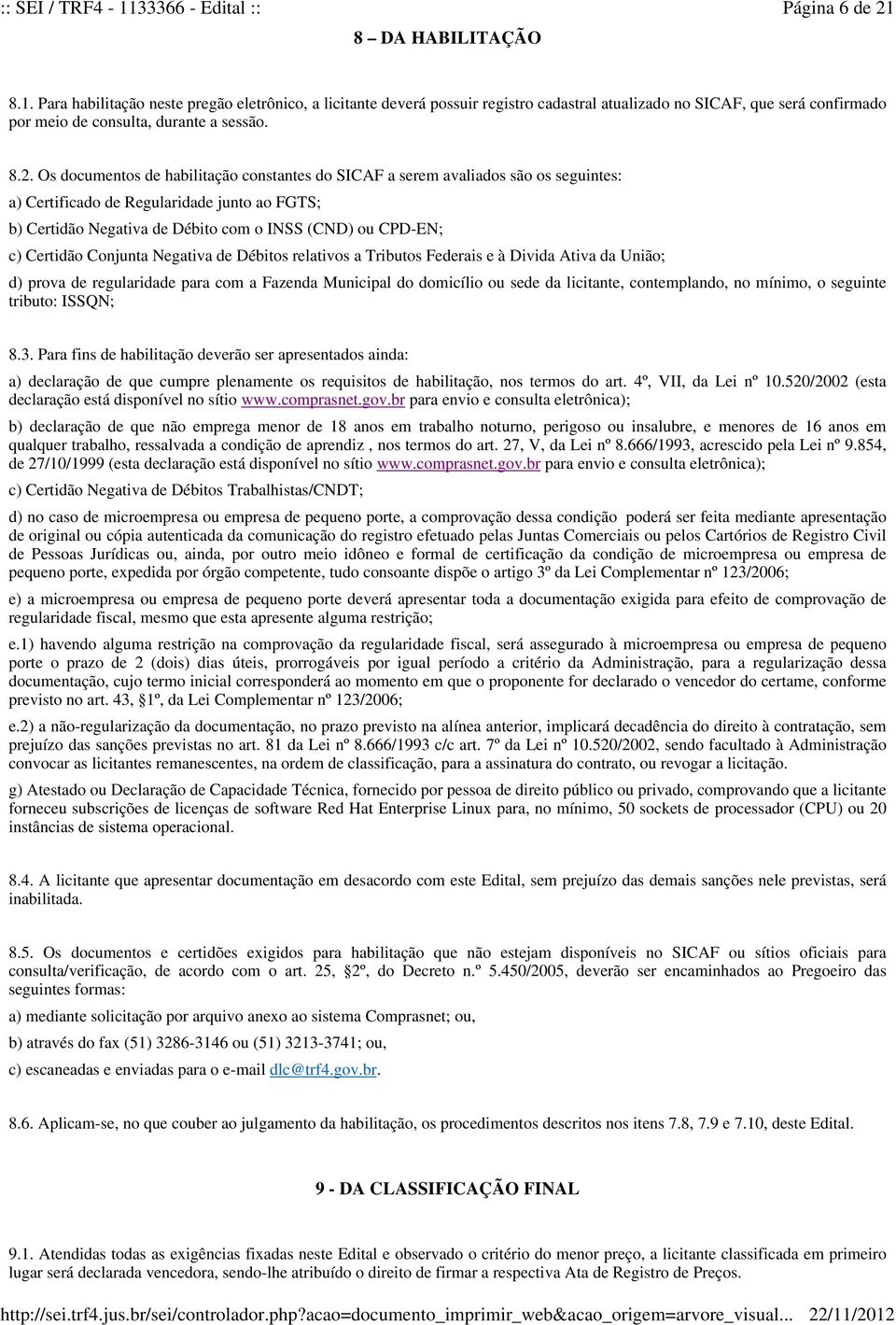 Certidão Conjunta Negativa de Débitos relativos a Tributos Federais e à Divida Ativa da União; d) prova de regularidade para com a Fazenda Municipal do domicílio ou sede da licitante, contemplando,