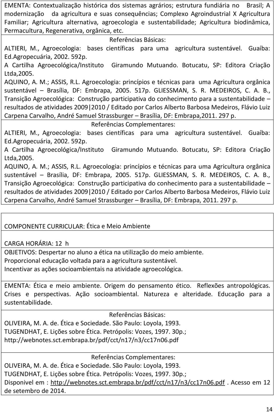 , Agroecologia: bases científicas para uma agricultura sustentável. Guaíba: Ed.Agropecuária, 2002. 592p. A Cartilha Agroecológica/Instituto Giramundo Mutuando. Botucatu, SP: Editora Criação Ltda,2005.