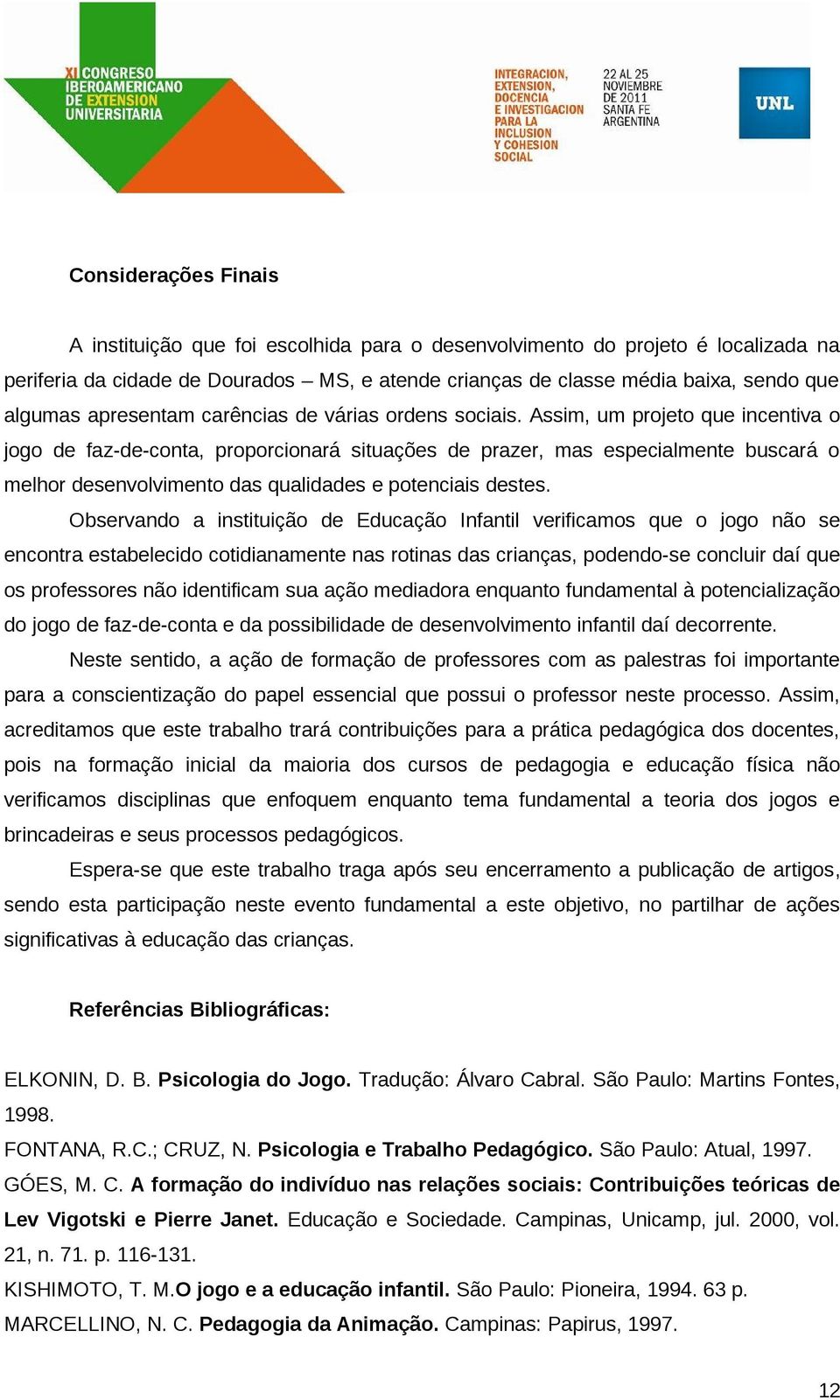 Assim, um projeto que incentiva o jogo de faz-de-conta, proporcionará situações de prazer, mas especialmente buscará o melhor desenvolvimento das qualidades e potenciais destes.