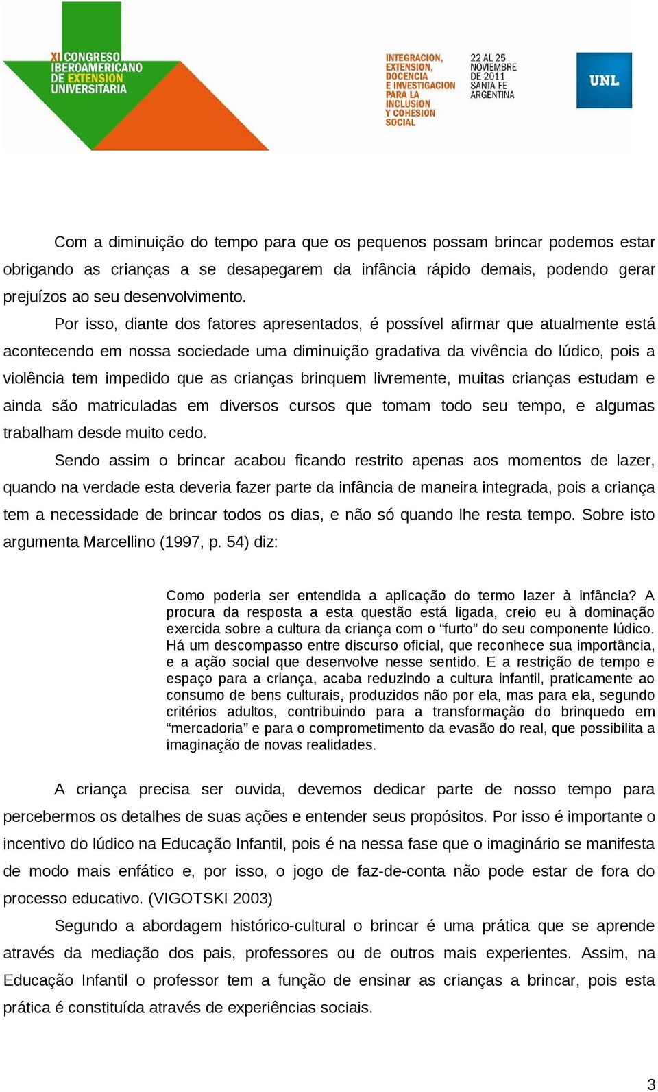 crianças brinquem livremente, muitas crianças estudam e ainda são matriculadas em diversos cursos que tomam todo seu tempo, e algumas trabalham desde muito cedo.