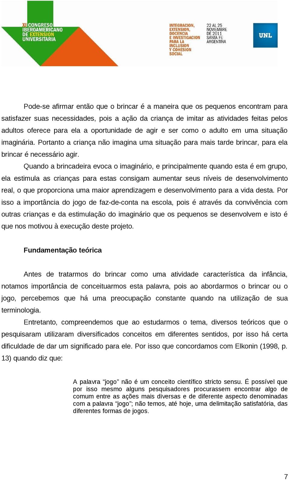 Quando a brincadeira evoca o imaginário, e principalmente quando esta é em grupo, ela estimula as crianças para estas consigam aumentar seus níveis de desenvolvimento real, o que proporciona uma