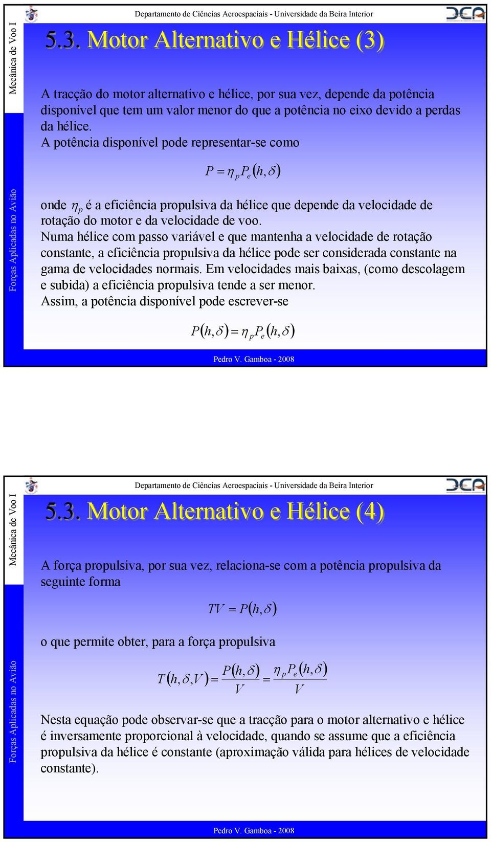 Numa hélice com passo variável e que mantenha a velocidade de rotação constante, a eficiência propulsiva da hélice pode ser considerada constante na gama de velocidades normais.