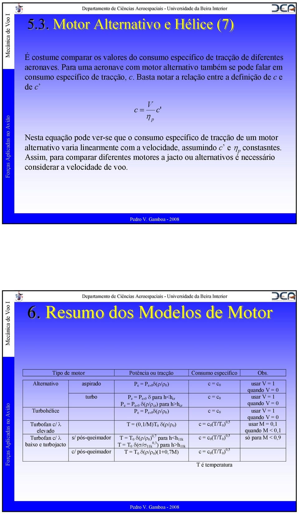 Basta notar a relação entre a definição de c e de c V c = η p Nesta equação pode ver-se que o consumo específico de tracção de um motor alternativo varia linearmente com a velocidade, assumindo c e η