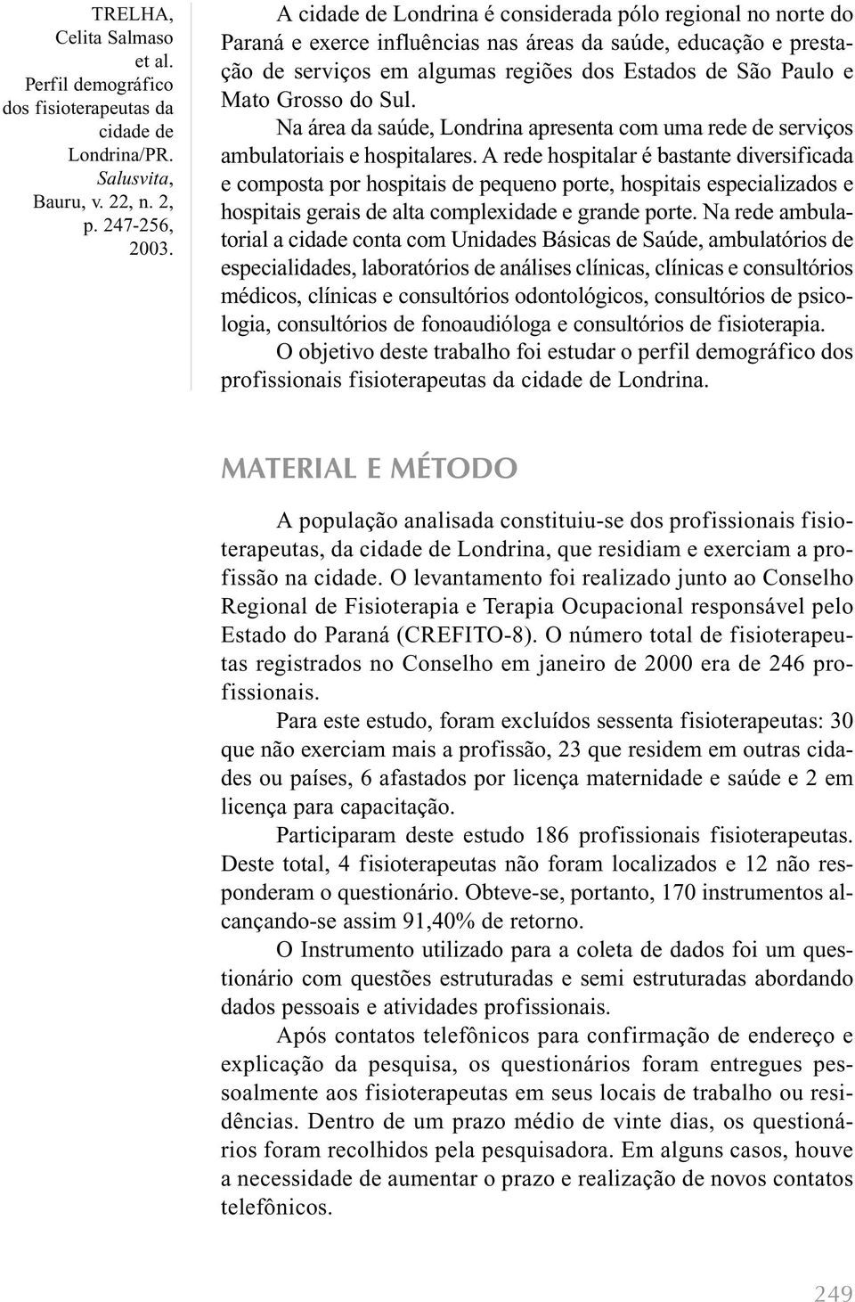 A rede hospitalar é bastante diversificada e composta por hospitais de pequeno porte, hospitais especializados e hospitais gerais de alta complexidade e grande porte.