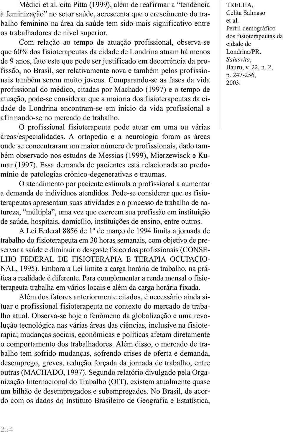 Com relação ao tempo de atuação profissional, observa-se que 60% Londrina atuam há menos de 9 anos, fato este que pode ser justificado em decorrência da profissão, no Brasil, ser relativamente nova e