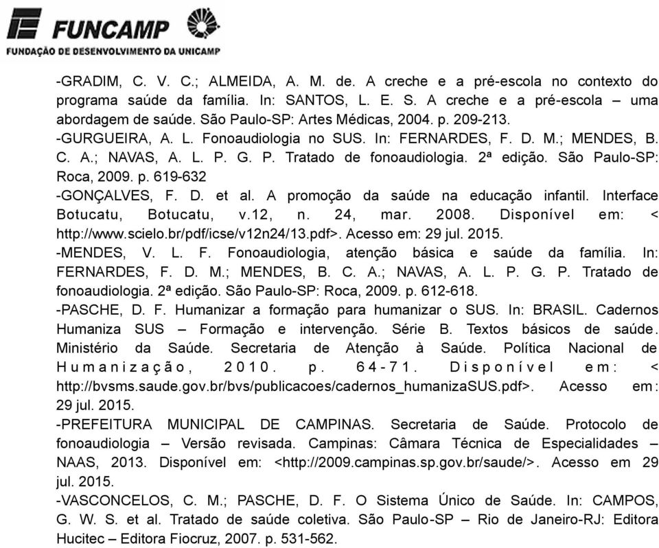 São Paulo-SP: Roca, 2009. p. 619-632 -GONÇALVES, F. D. et al. A promoção da saúde na educação infantil. Interface Botucatu, Botucatu, v.12, n. 24, mar. 2008. Disponível em: < http://www.scielo.