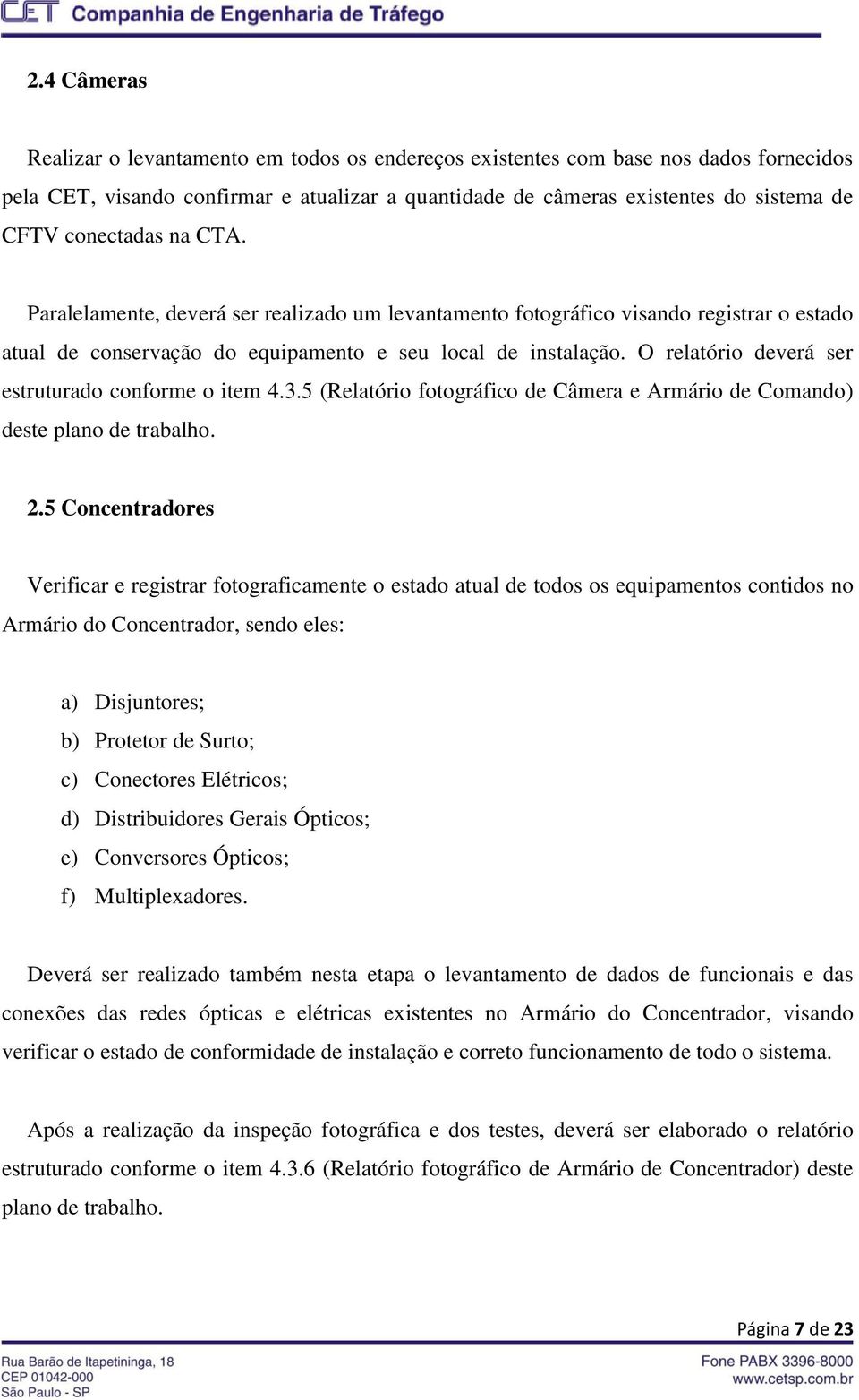 O relatório deverá ser estruturado conforme o item 4.3.5 (Relatório fotográfico de Câmera e Armário de Comando) deste plano de trabalho. 2.