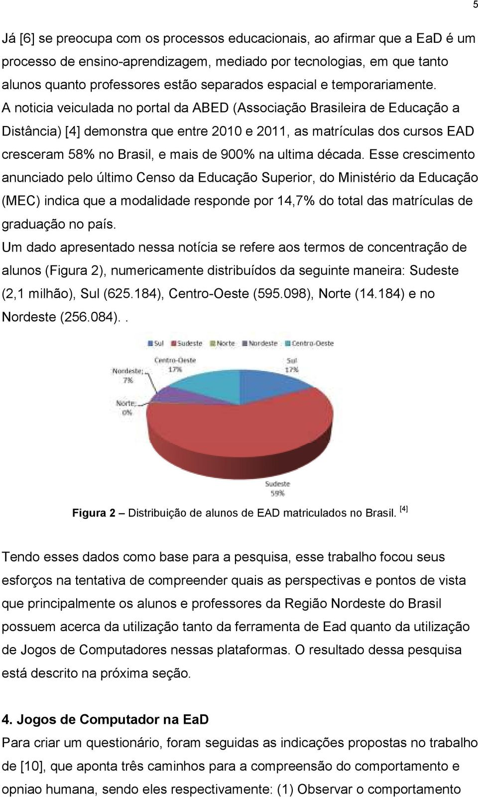 A noticia veiculada no portal da ABED (Associação Brasileira de Educação a Distância) [4] demonstra que entre 2010 e 2011, as matrículas dos cursos EAD cresceram 58% no Brasil, e mais de 900% na