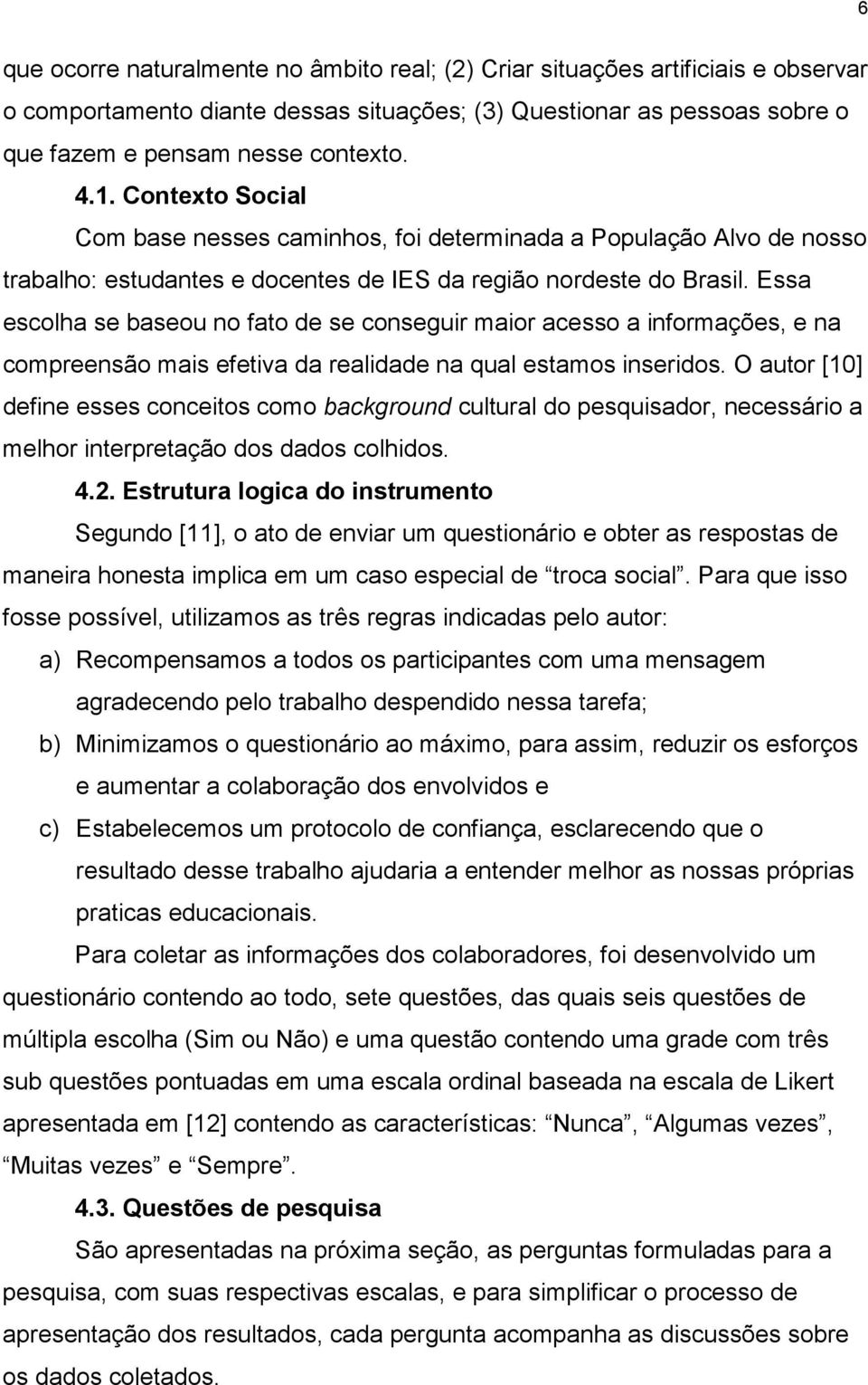 Essa escolha se baseou no fato de se conseguir maior acesso a informações, e na compreensão mais efetiva da realidade na qual estamos inseridos.