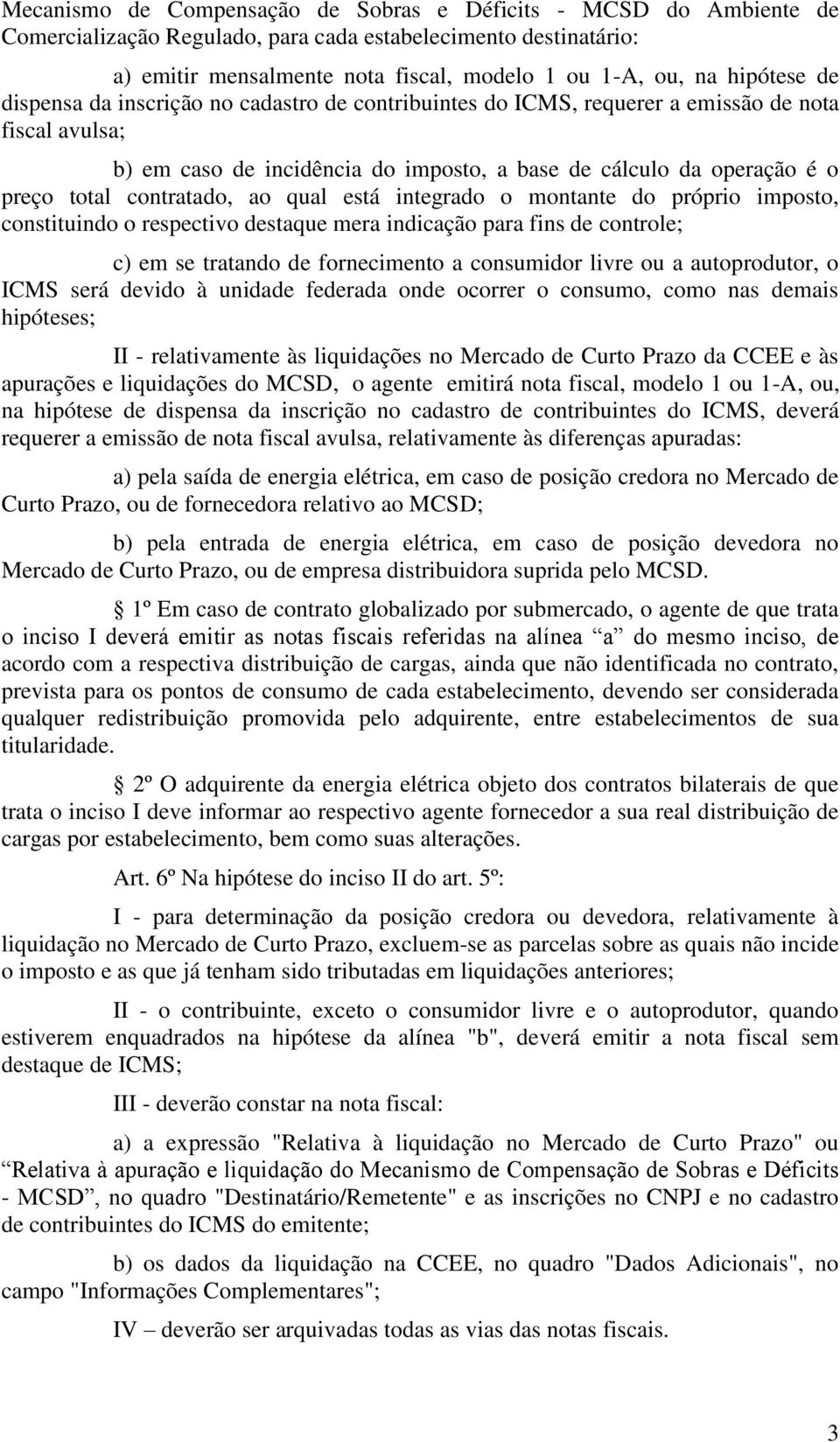 contratado, ao qual está integrado o montante do próprio imposto, constituindo o respectivo destaque mera indicação para fins de controle; c) em se tratando de fornecimento a consumidor livre ou a