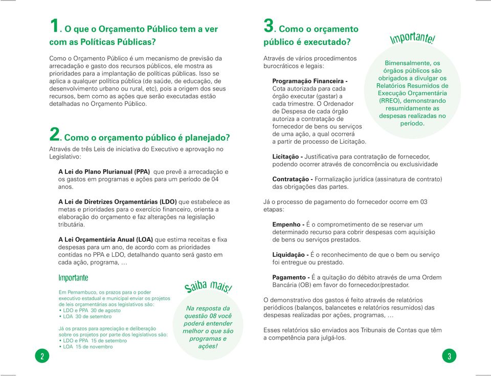 Isso se aplica a qualquer política pública (de saúde, de educação, de desenvolvimento urbano ou rural, etc), pois a origem dos seus recursos, bem como as ações que serão executadas estão detalhadas