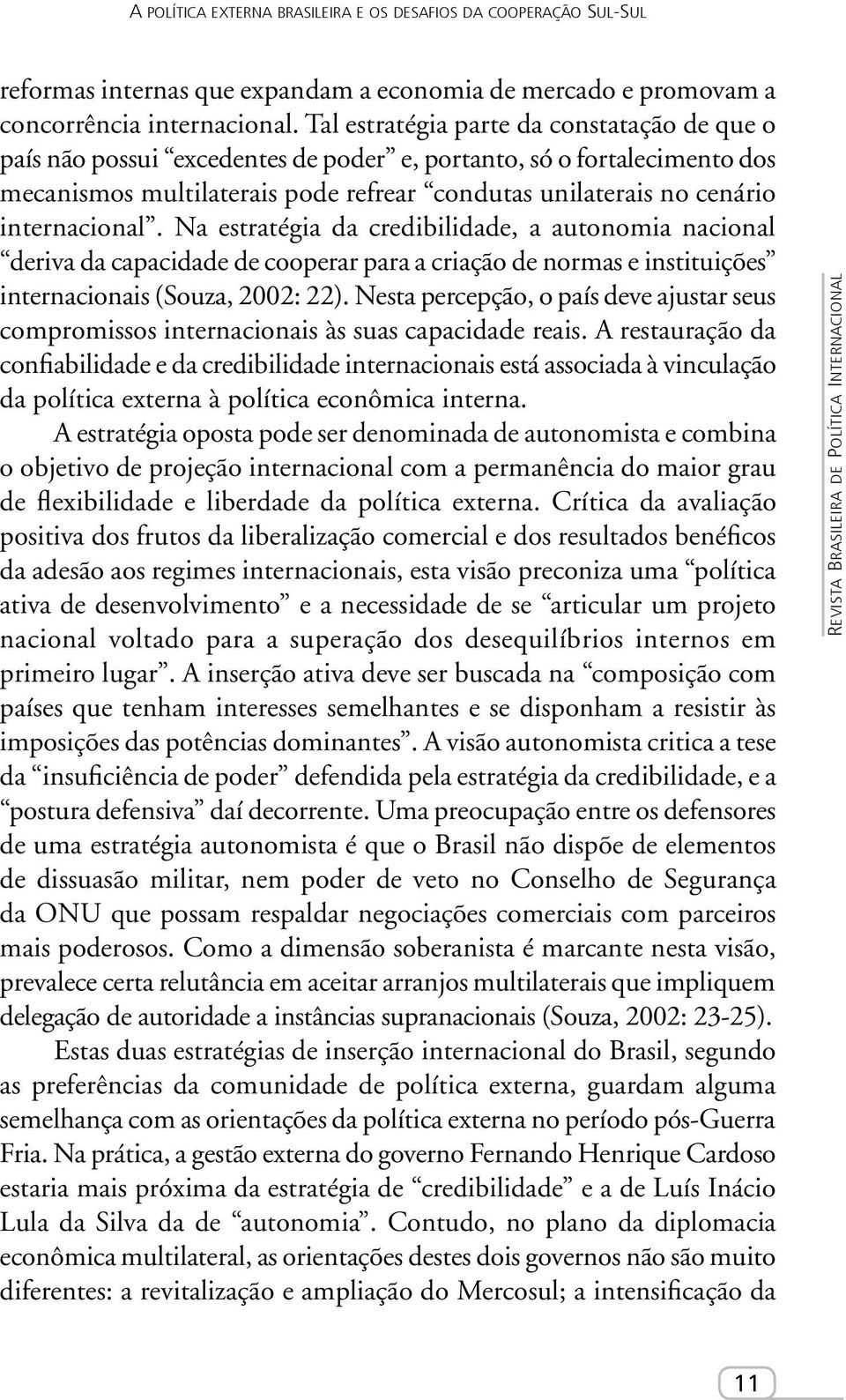 internacional. Na estratégia da credibilidade, a autonomia nacional deriva da capacidade de cooperar para a criação de normas e instituições internacionais (Souza, 2002: 22).