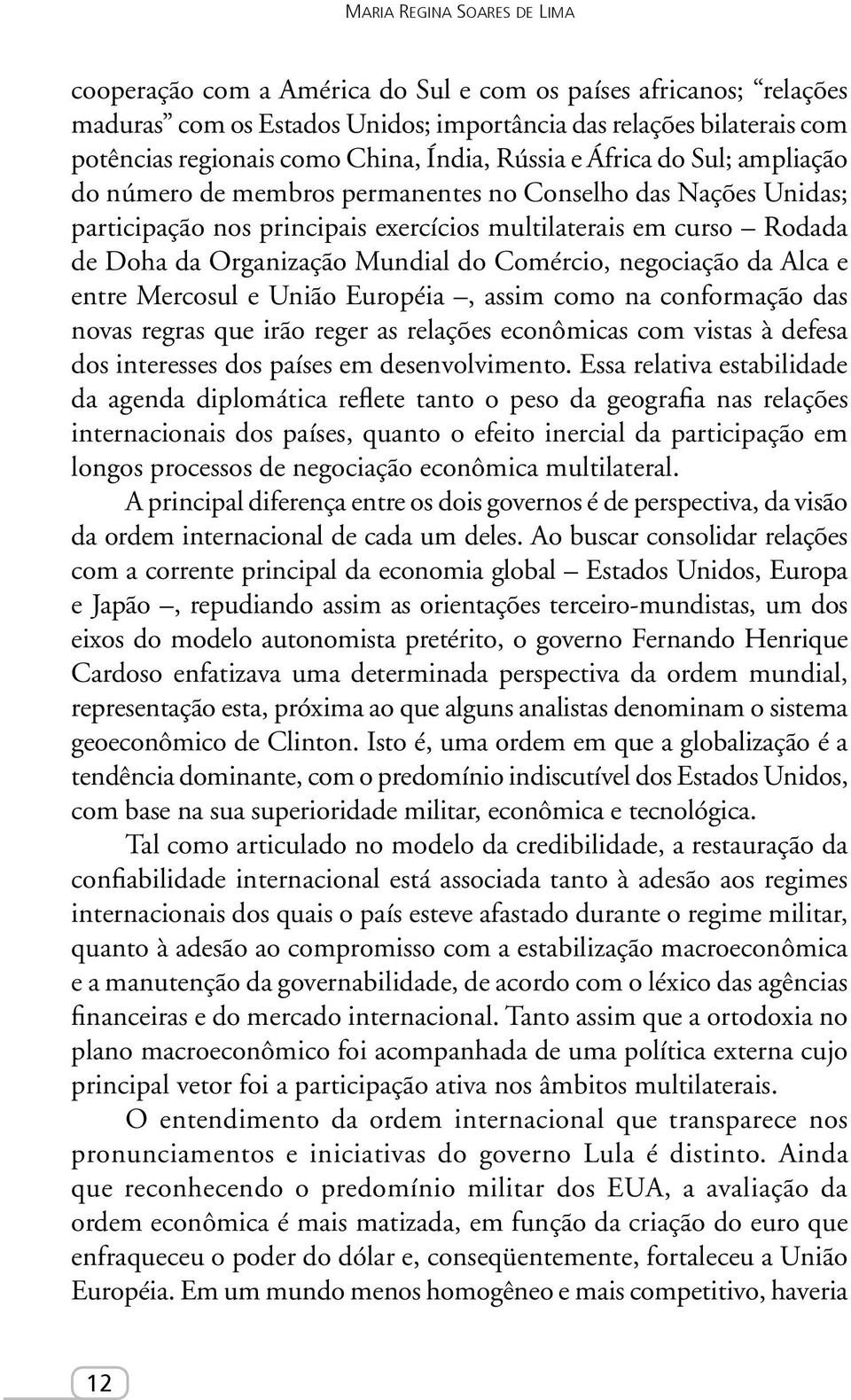 Mundial do Comércio, negociação da Alca e entre Mercosul e União Européia, assim como na conformação das novas regras que irão reger as relações econômicas com vistas à defesa dos interesses dos