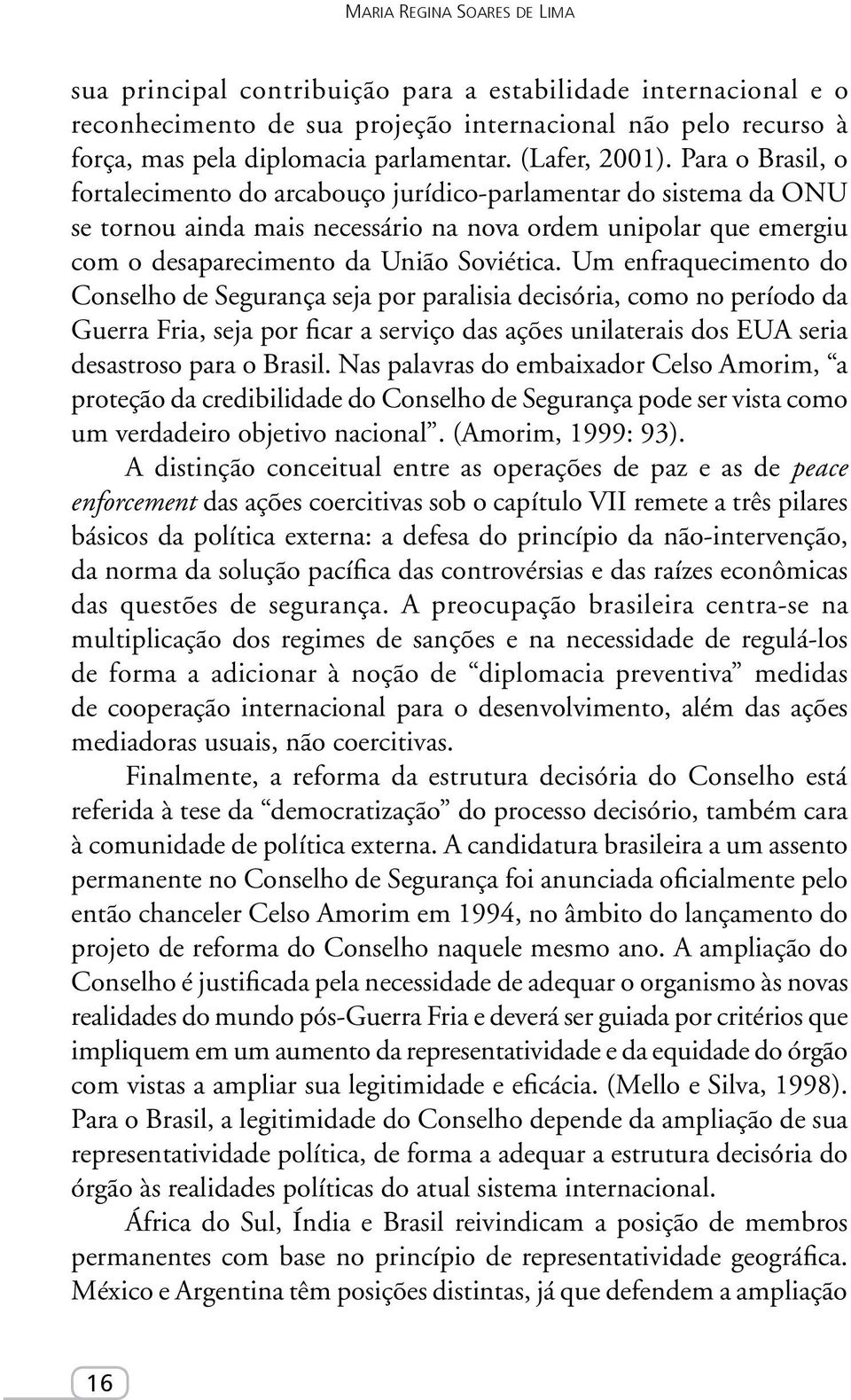 Para o Brasil, o fortalecimento do arcabouço jurídico-parlamentar do sistema da ONU se tornou ainda mais necessário na nova ordem unipolar que emergiu com o desaparecimento da União Soviética.