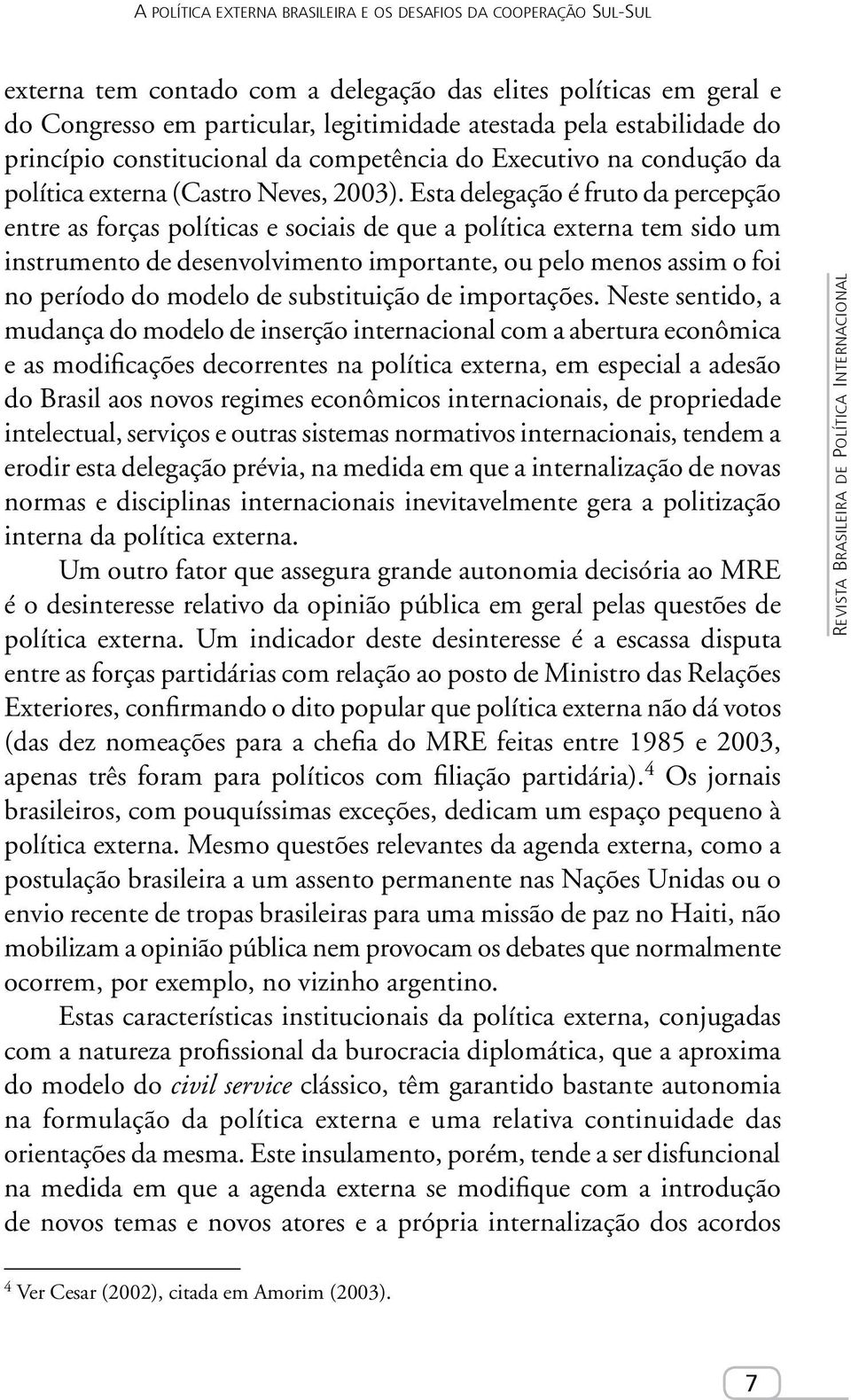 Esta delegação é fruto da percepção entre as forças políticas e sociais de que a política externa tem sido um instrumento de desenvolvimento importante, ou pelo menos assim o foi no período do modelo