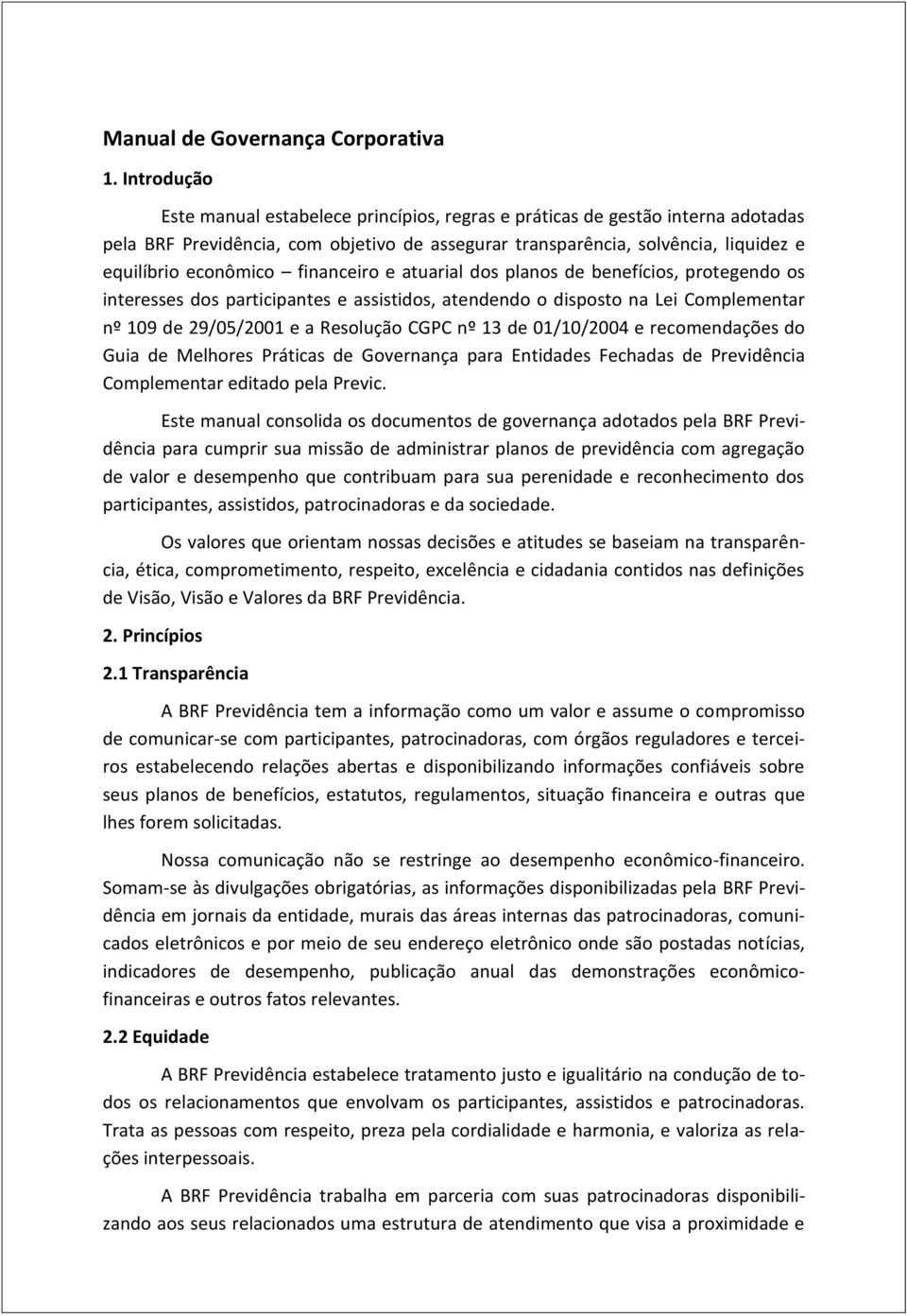 financeiro e atuarial dos planos de benefícios, protegendo os interesses dos participantes e assistidos, atendendo o disposto na Lei Complementar nº 109 de 29/05/2001 e a Resolução CGPC nº 13 de