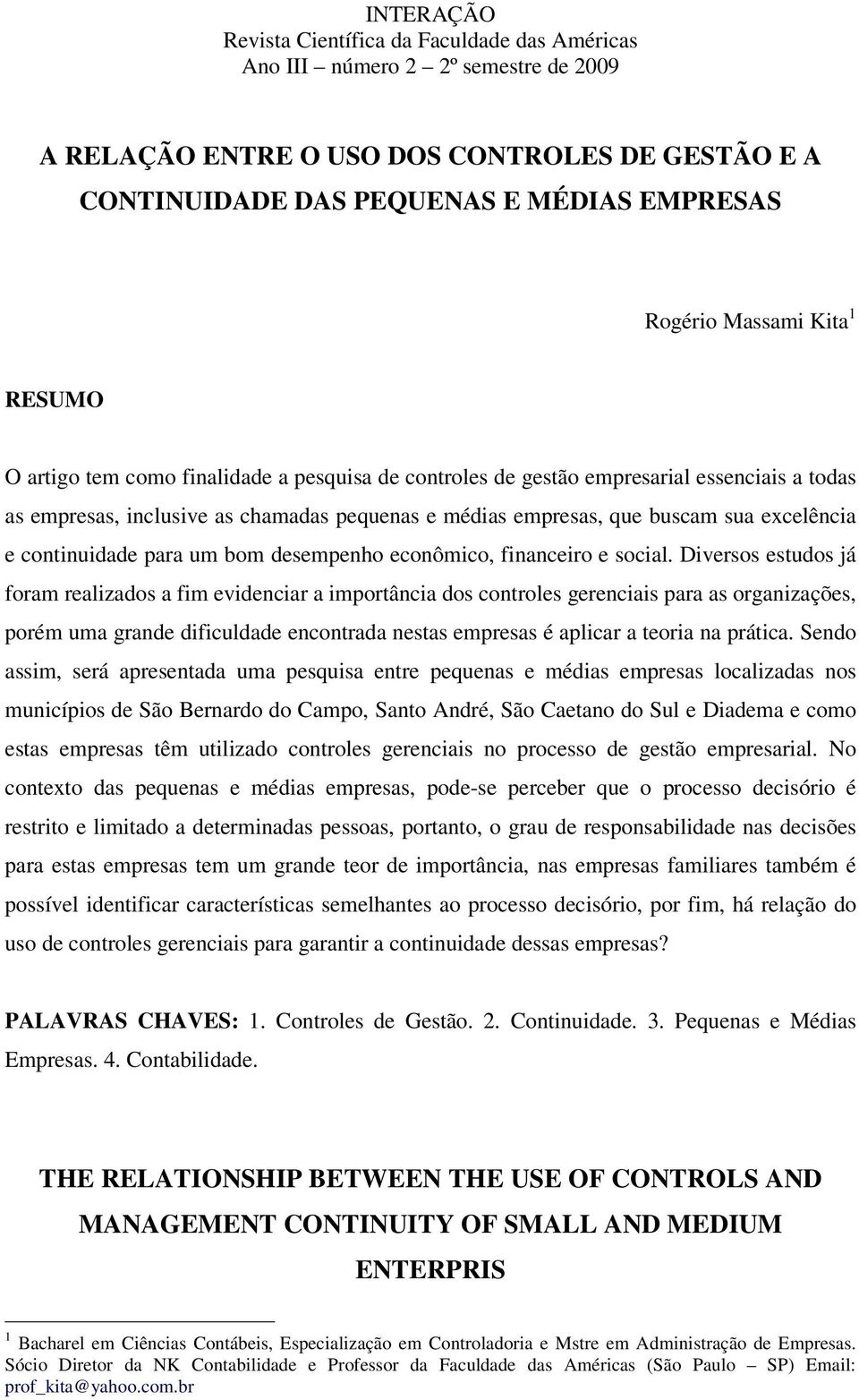 Diversos estudos já foram realizados a fim evidenciar a importância dos controles gerenciais para as organizações, porém uma grande dificuldade encontrada nestas empresas é aplicar a teoria na