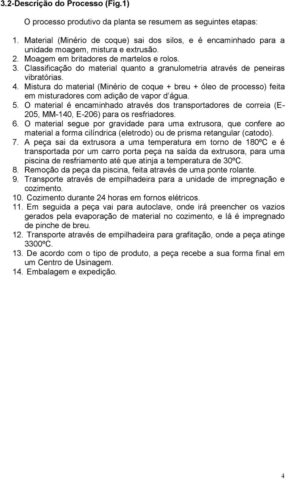 Classificação do material quanto a granulometria através de peneiras vibratórias. 4. Mistura do material (Minério de coque + breu + óleo de processo) feita em misturadores com adição de vapor d água.