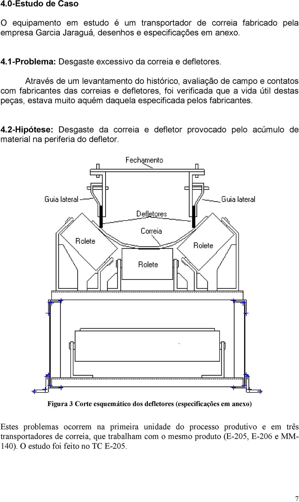 Através de um levantamento do histórico, avaliação de campo e contatos com fabricantes das correias e defletores, foi verificada que a vida útil destas peças, estava muito aquém daquela especificada