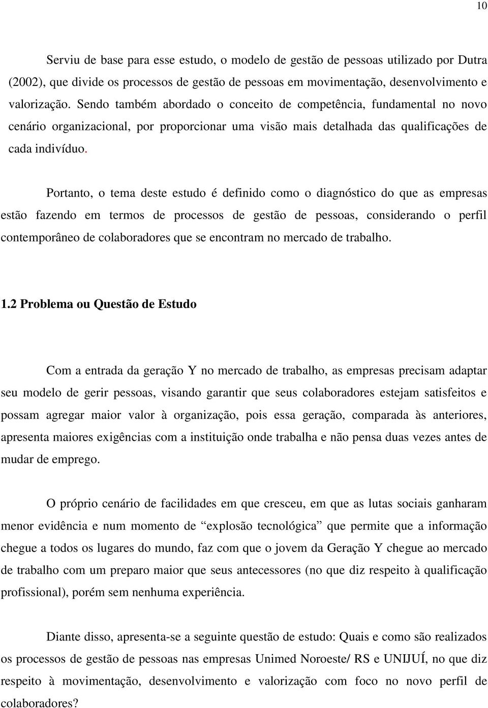 Portanto, o tema deste estudo é definido como o diagnóstico do que as empresas estão fazendo em termos de processos de gestão de pessoas, considerando o perfil contemporâneo de colaboradores que se