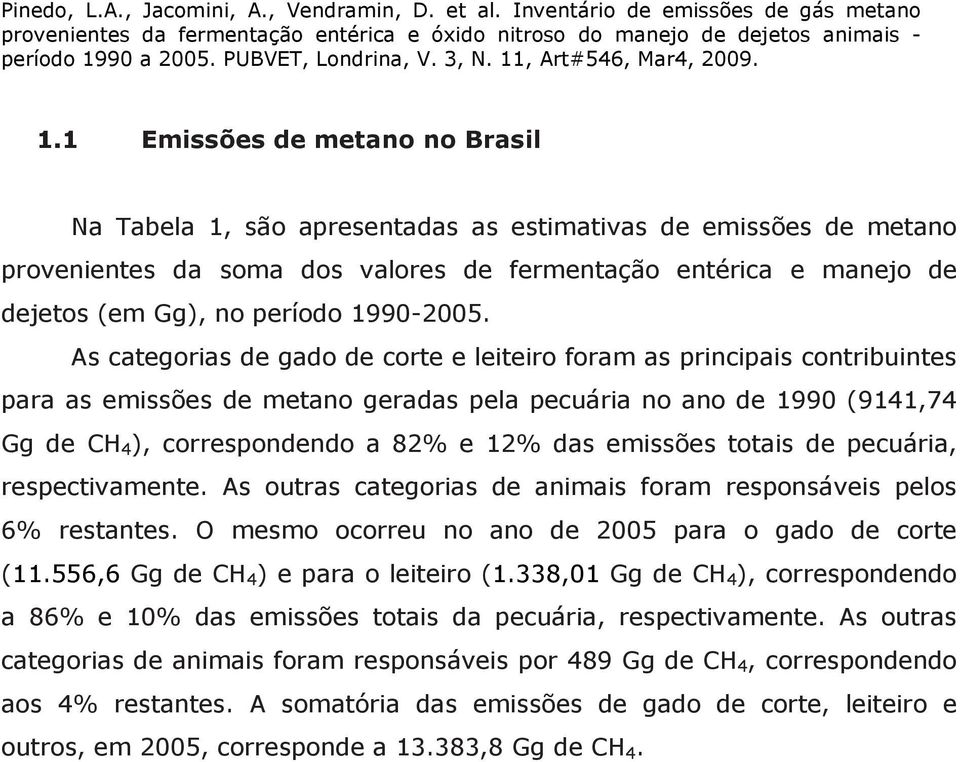 As categorias de gado de corte e leiteiro foram as principais contribuintes para as emissões de metano geradas pela pecuária no ano de 199 (9141,74 Gg de CH 4 ), correspondendo a 82% e 12% das