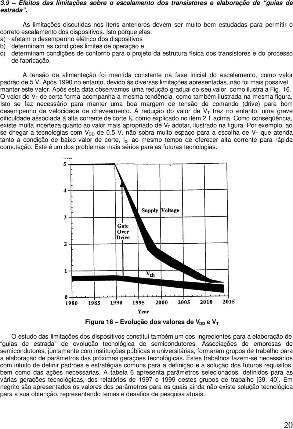 Isto porqu las: a) aftam o dsmpnho létrico dos dispositivos b) dtrminam as condiçõs limits d opração c) dtrminam condiçõs d contorno para o projto da strutura física dos transistors do procsso d