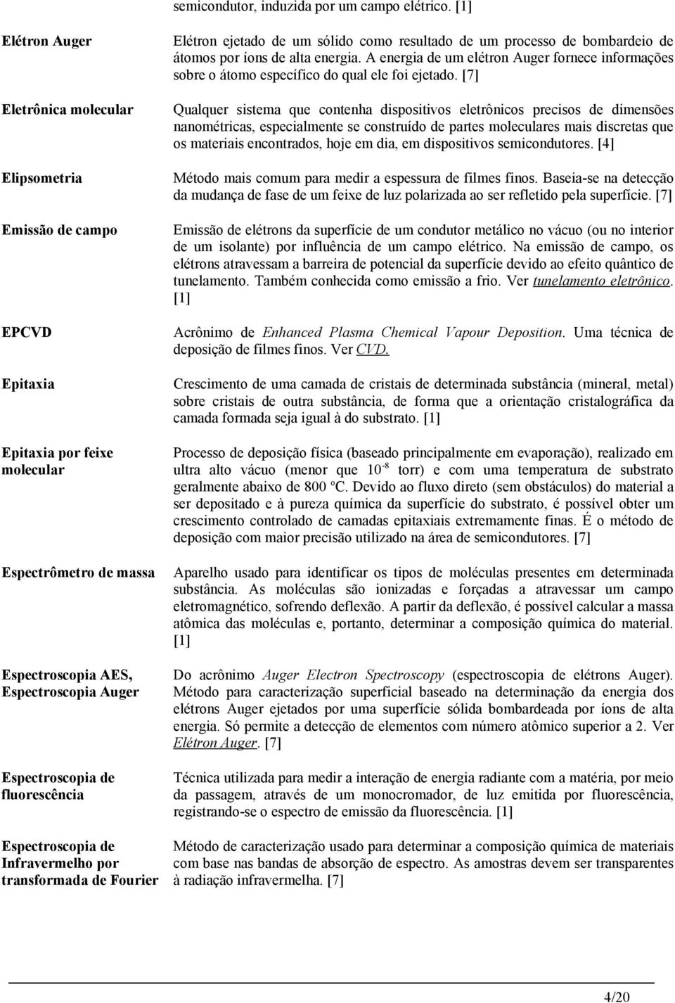 fluorescência Espectroscopia de Infravermelho por transformada de Fourier Elétron ejetado de um sólido como resultado de um processo de bombardeio de átomos por íons de alta energia.