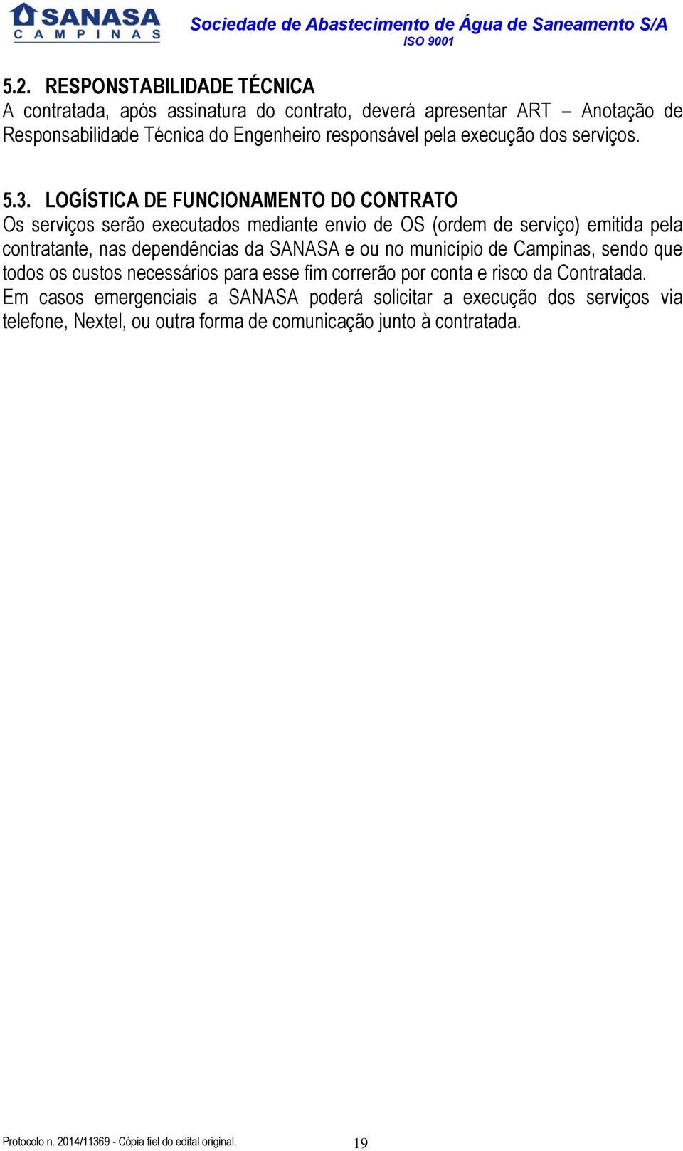 LOGÍSTICA DE FUNCIONAMENTO DO CONTRATO Os serviços serão executados mediante envio de OS (ordem de serviço) emitida pela contratante, nas dependências da SANASA e ou no