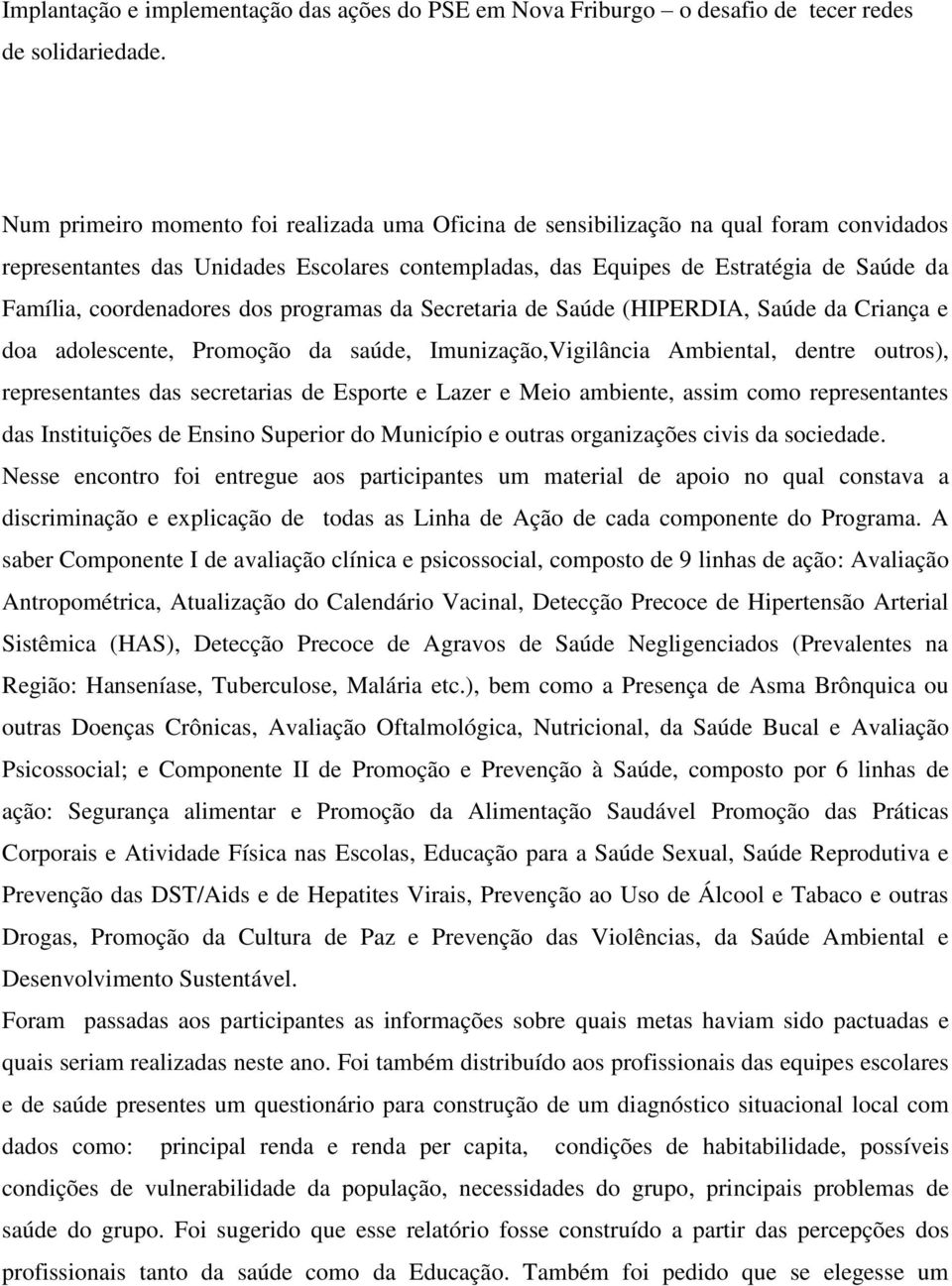 Esporte e Lazer e Meio ambiente, assim como representantes das Instituições de Ensino Superior do Município e outras organizações civis da sociedade.