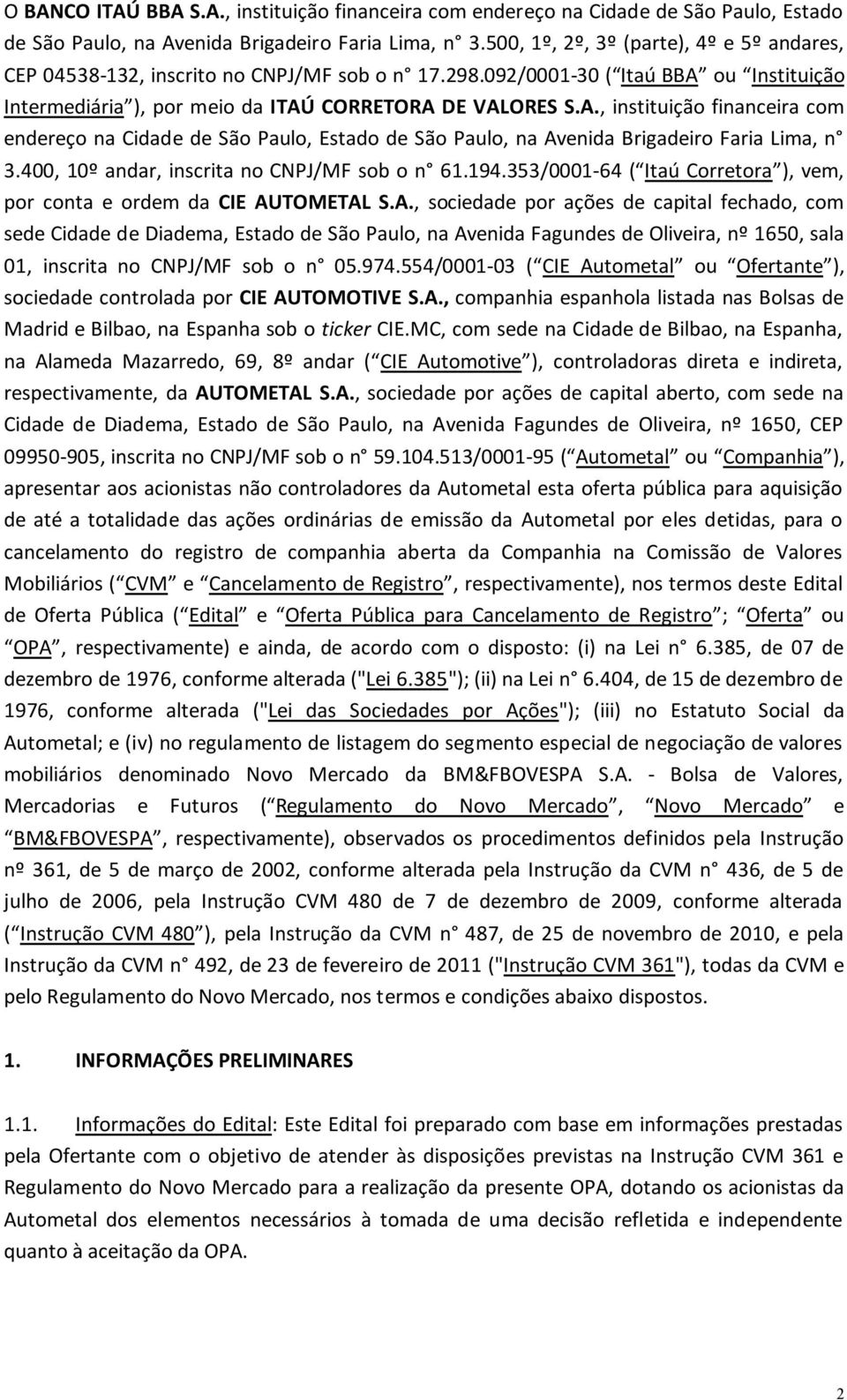 ou Instituição Intermediária ), por meio da ITAÚ CORRETORA DE VALORES S.A., instituição financeira com endereço na Cidade de São Paulo, Estado de São Paulo, na Avenida Brigadeiro Faria Lima, n 3.